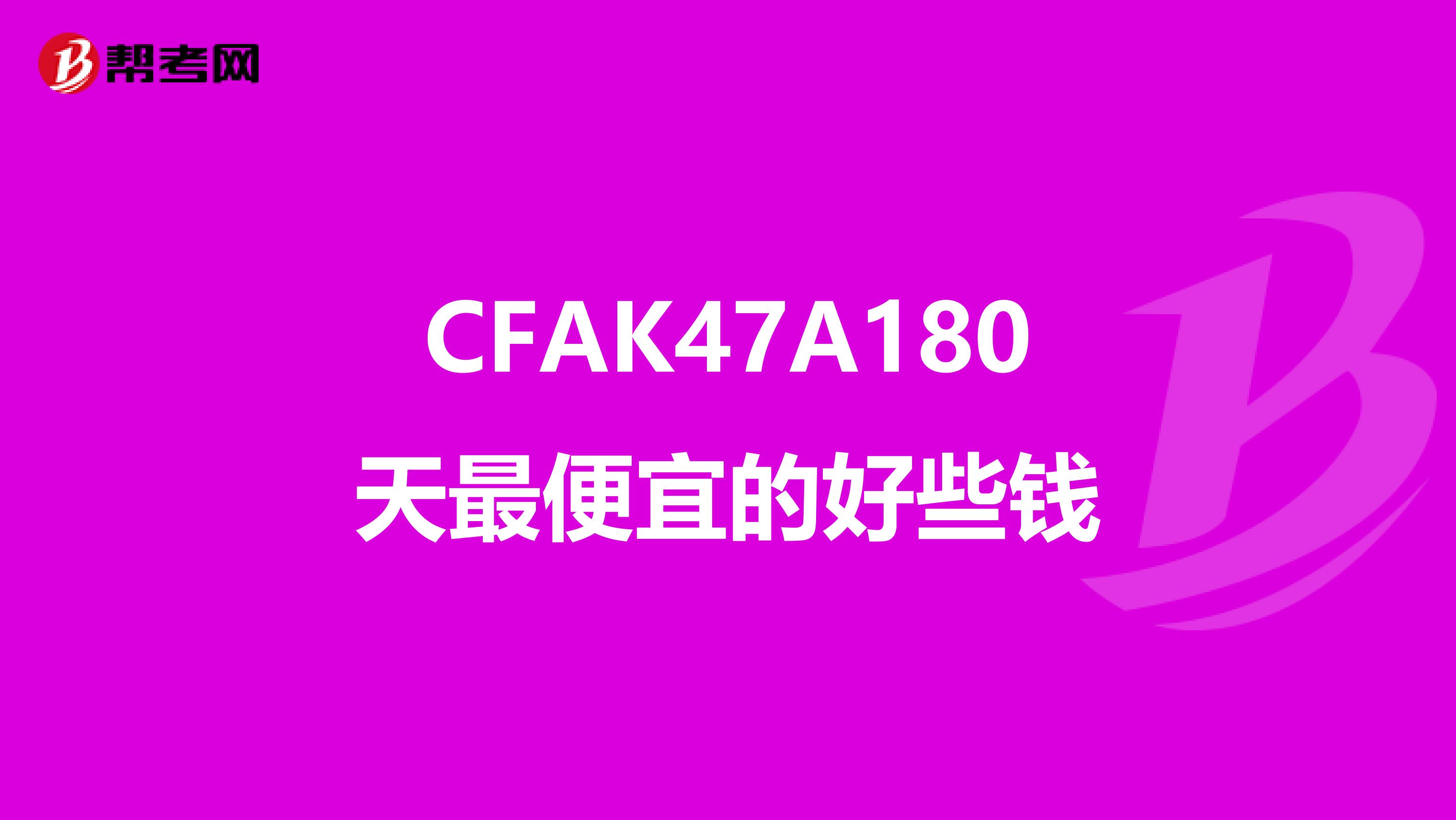 CFAK47A180天最便宜的好些钱
