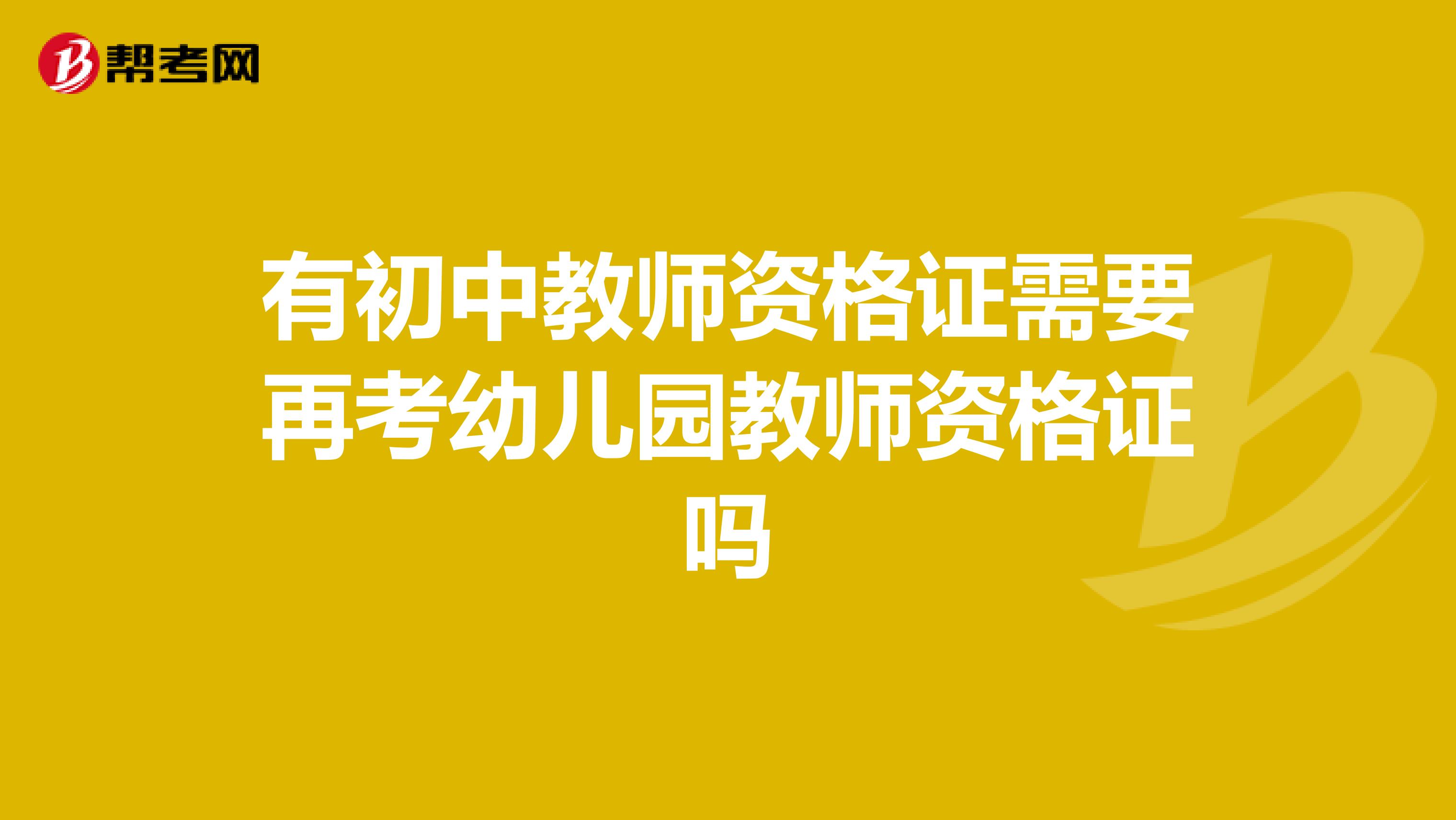 有初中教师资格证需要再考幼儿园教师资格证吗