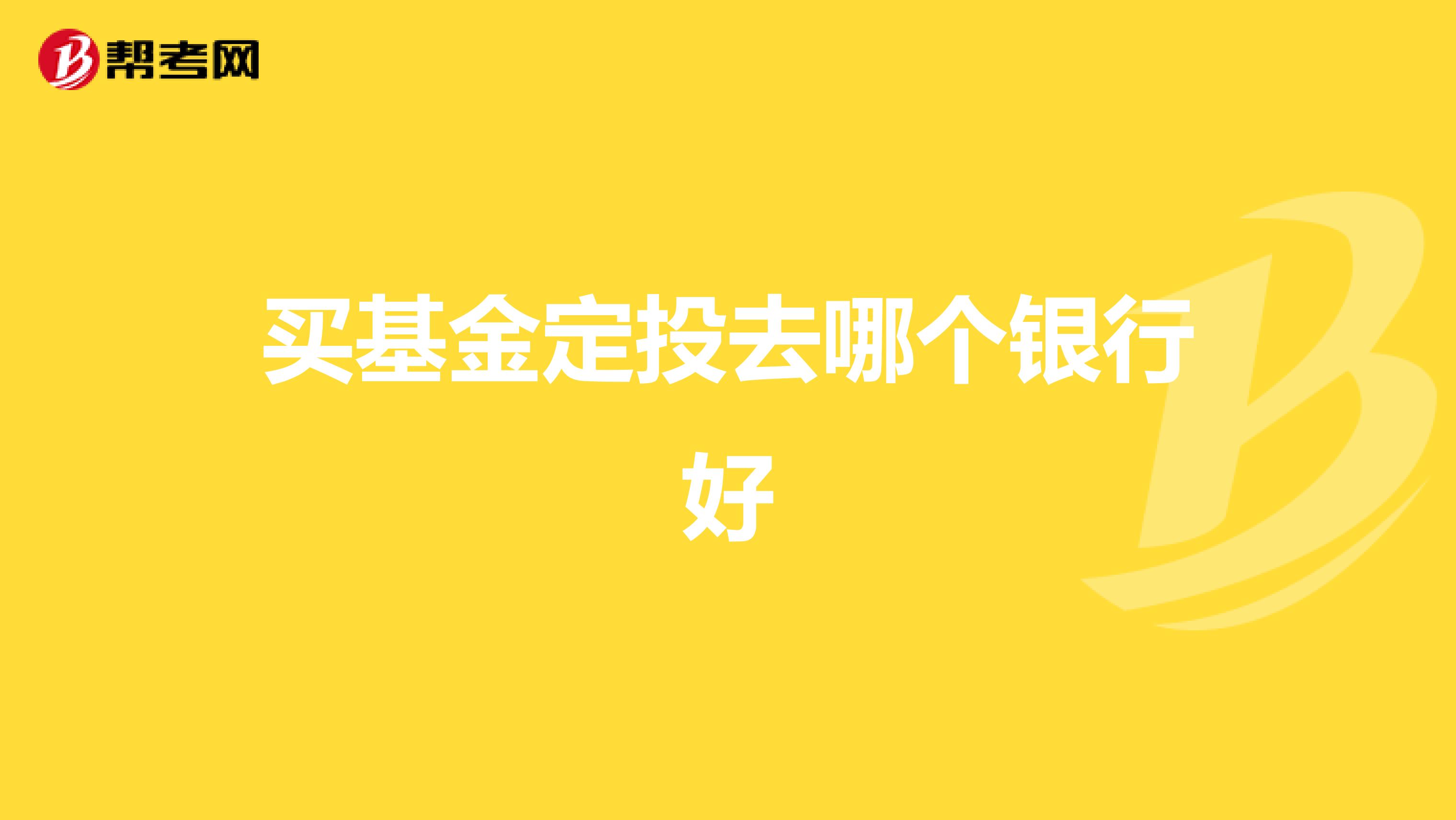 买基金定投去哪个银行好