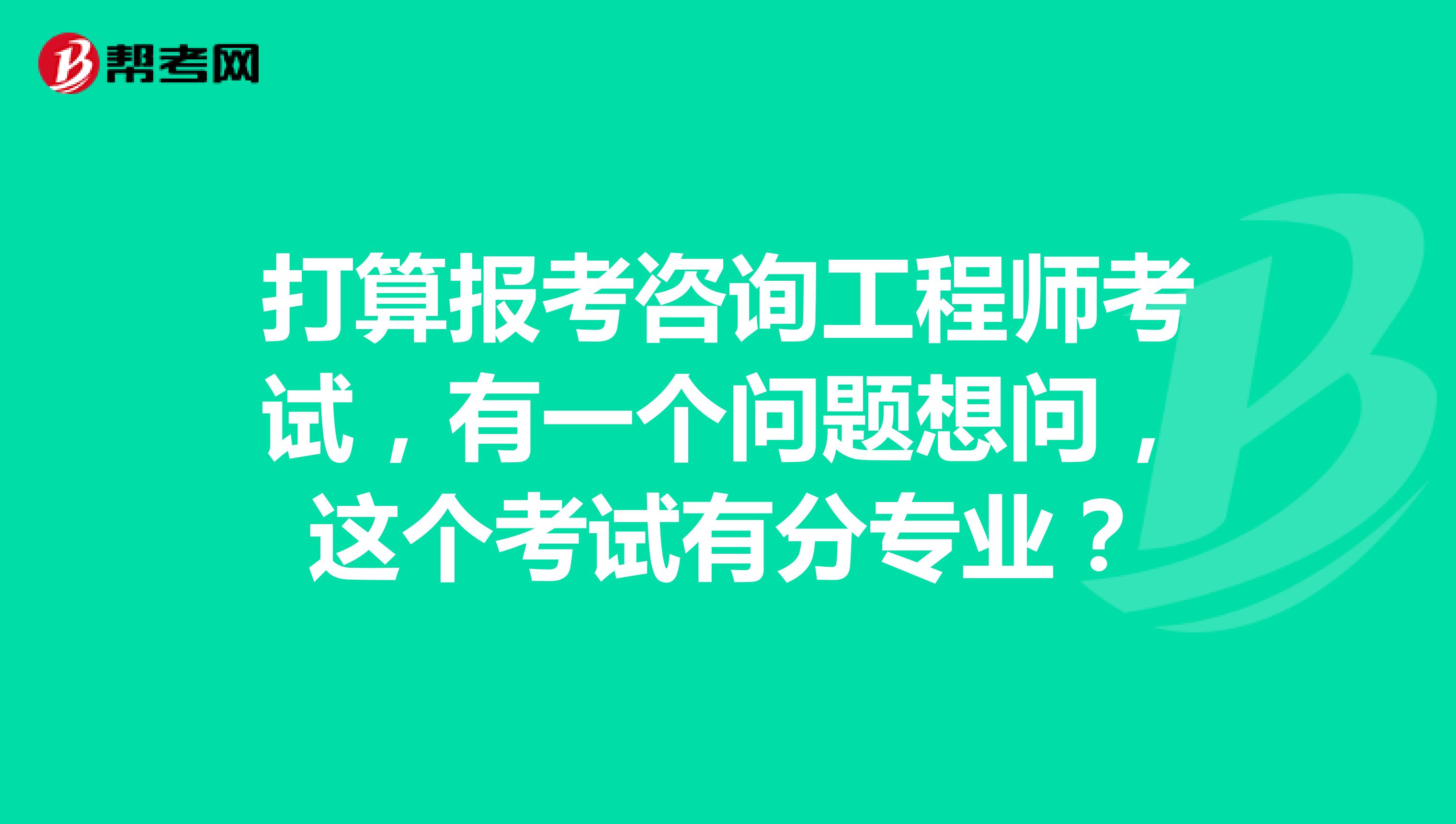 打算报考咨询工程师考试,有一个问题想问,这个考试有分专业?