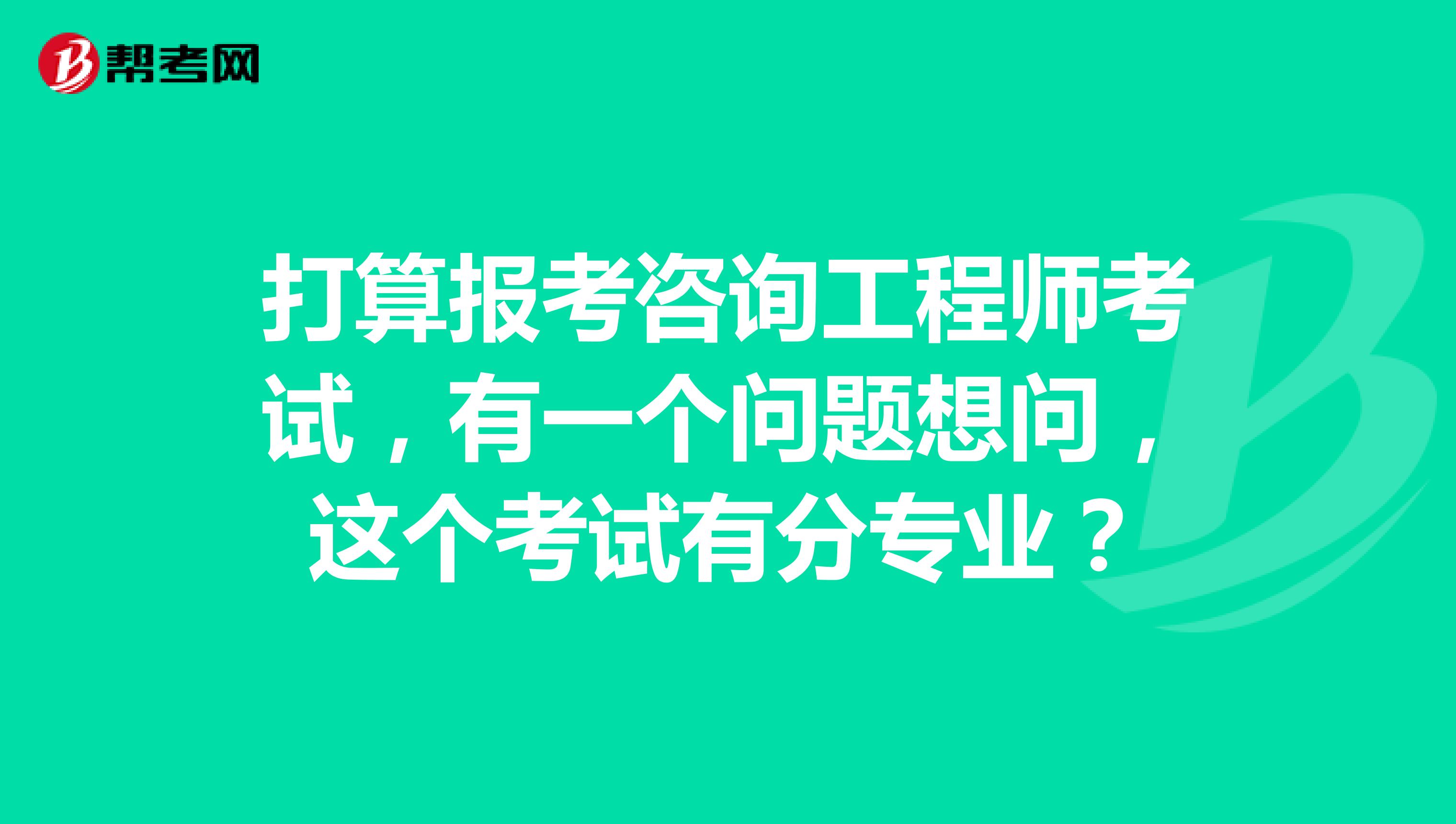 打算报考咨询工程师考试，有一个问题想问，这个考试有分专业？