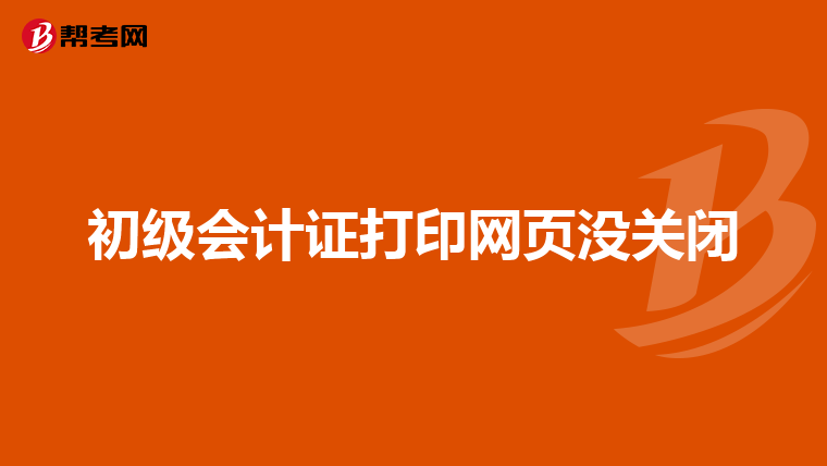 初级会计证打印网页没关闭