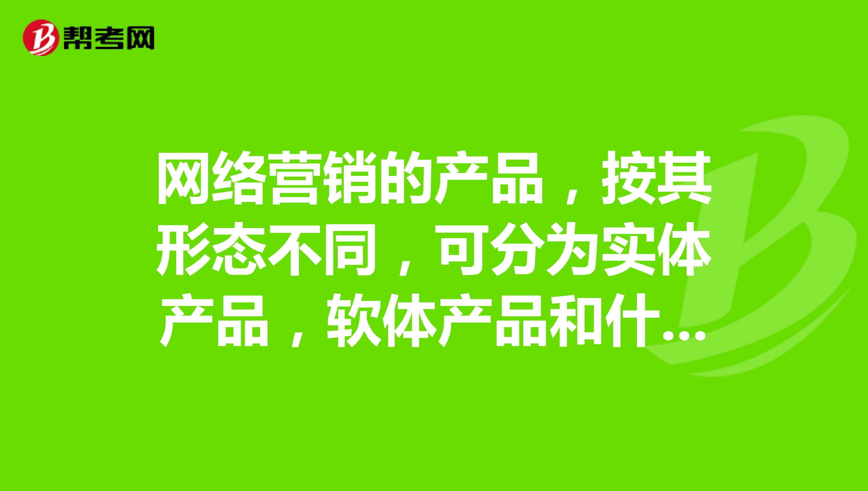 网络营销的产品,按其形态不同,可分为实体产品,软体产品和什么?
