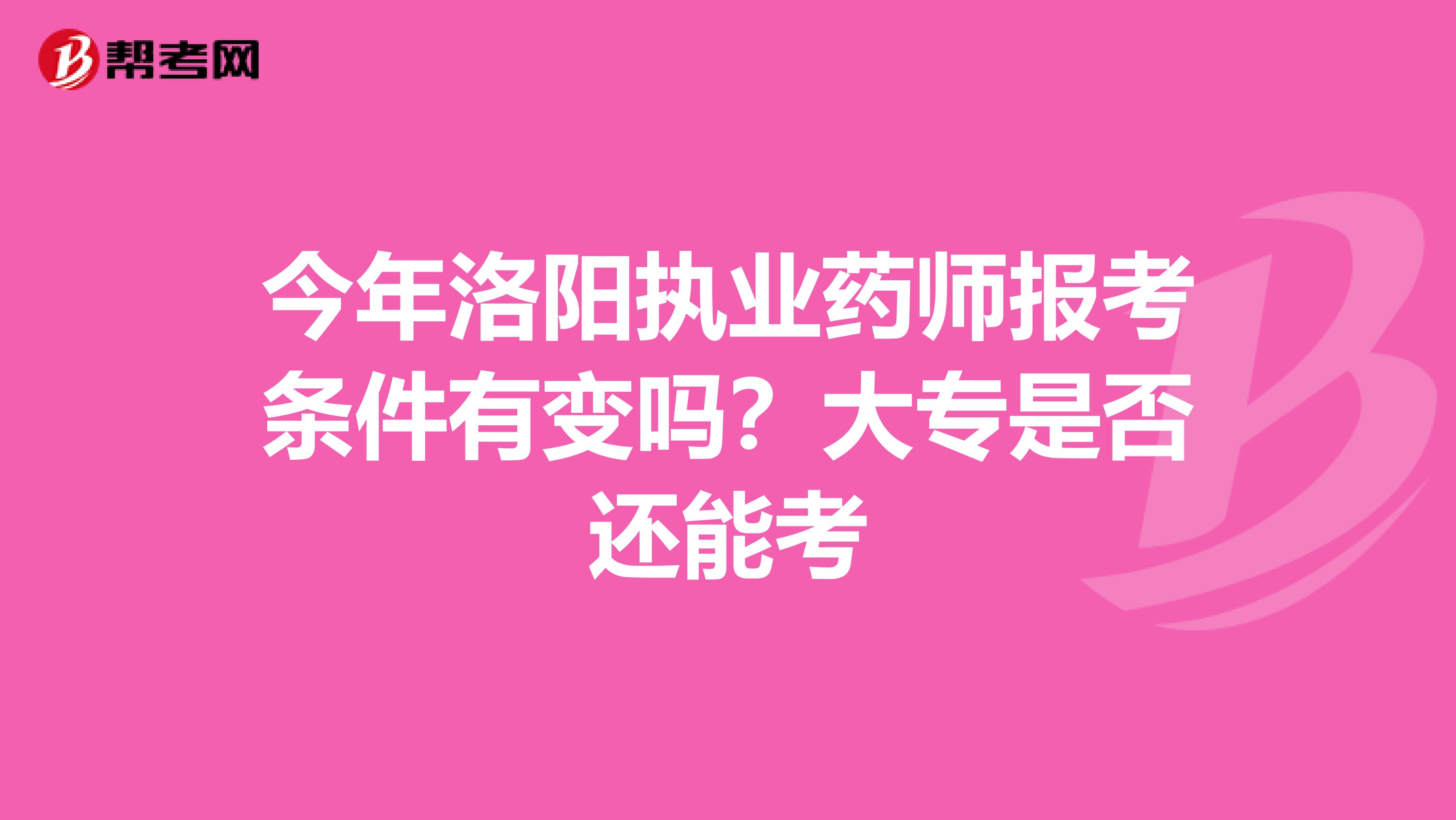 今年洛陽執業藥師報考條件有變嗎？大專是否還能考
