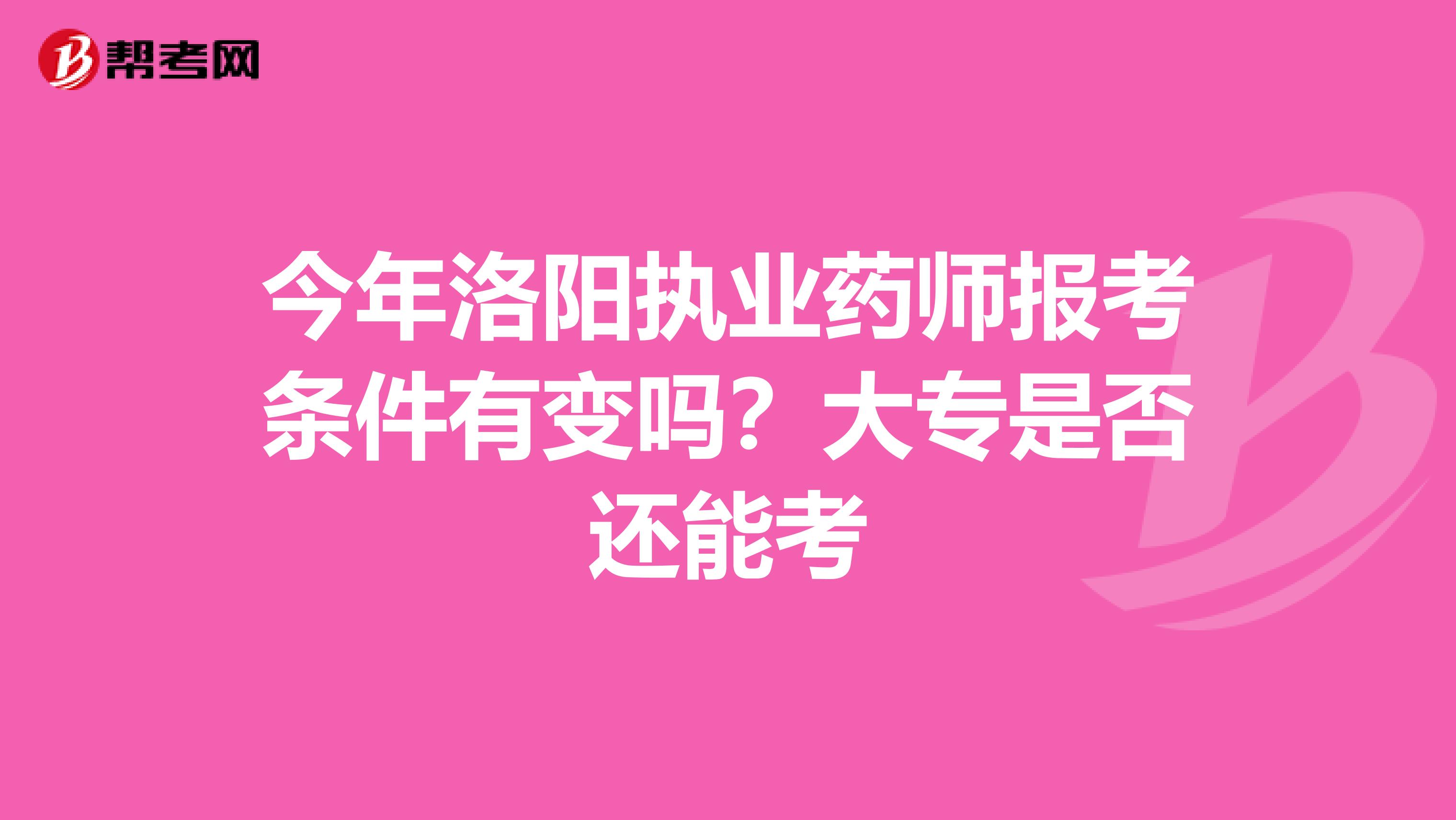 今年洛阳执业药师报考条件有变吗？大专是否还能考