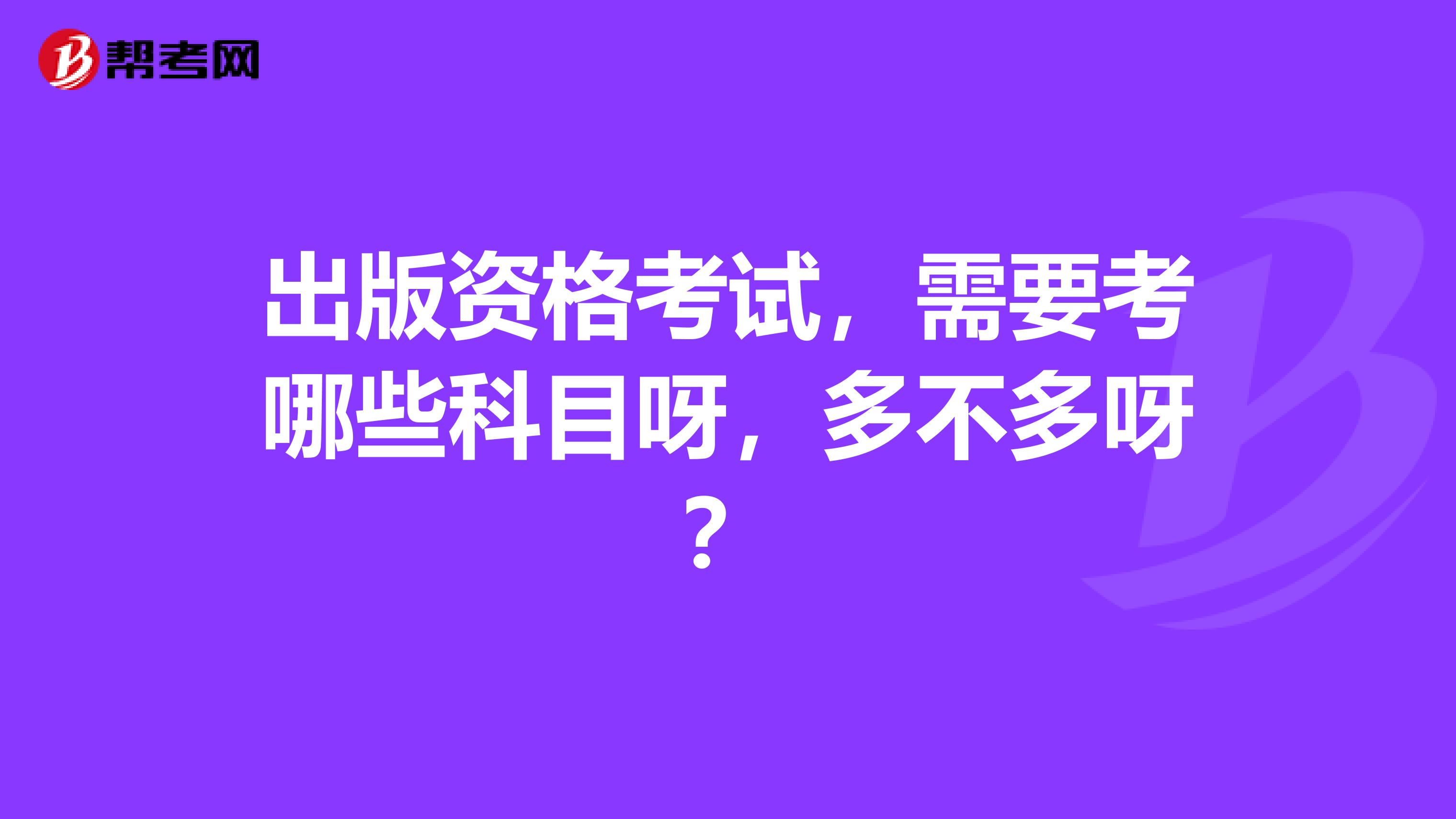 出版资格考试,需要考哪些科目呀,多不多呀?