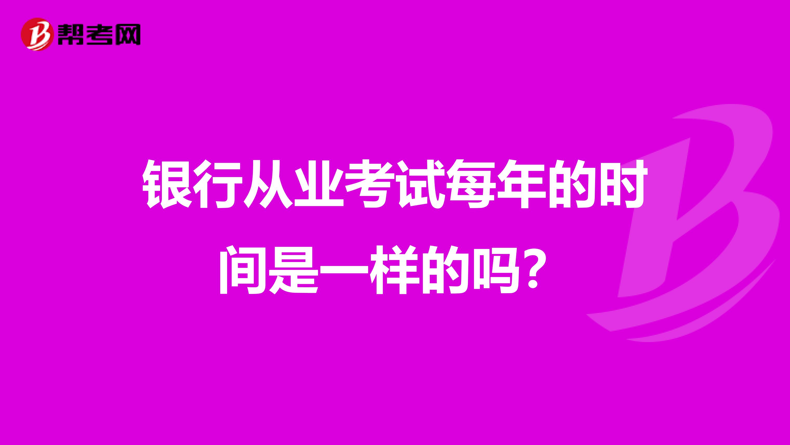 银行从业考试每年的时间是一样的吗?