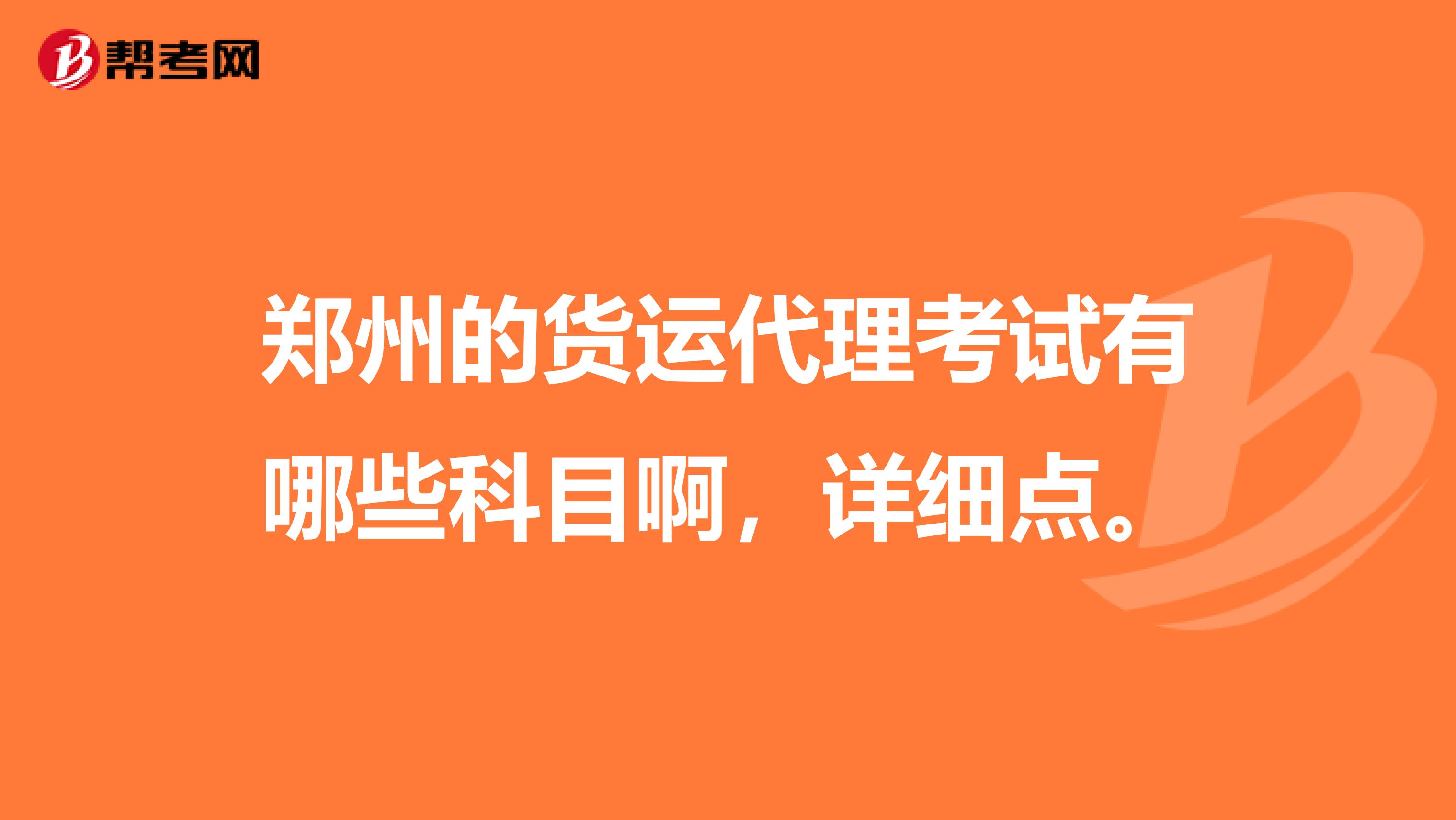 郑州的货运代理考试有哪些科目啊，详细点。