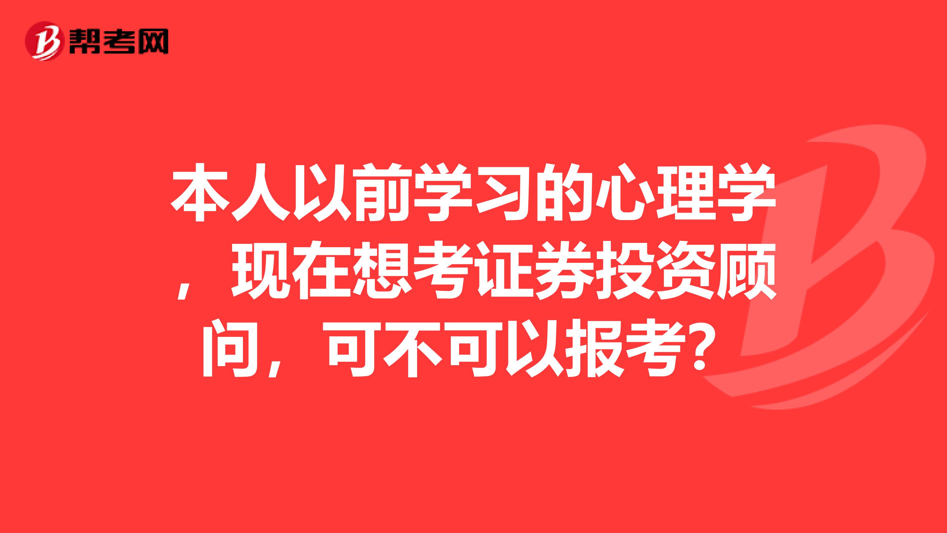 本人以前学习的心理学,现在想考证券投资顾问,可不可以报考?