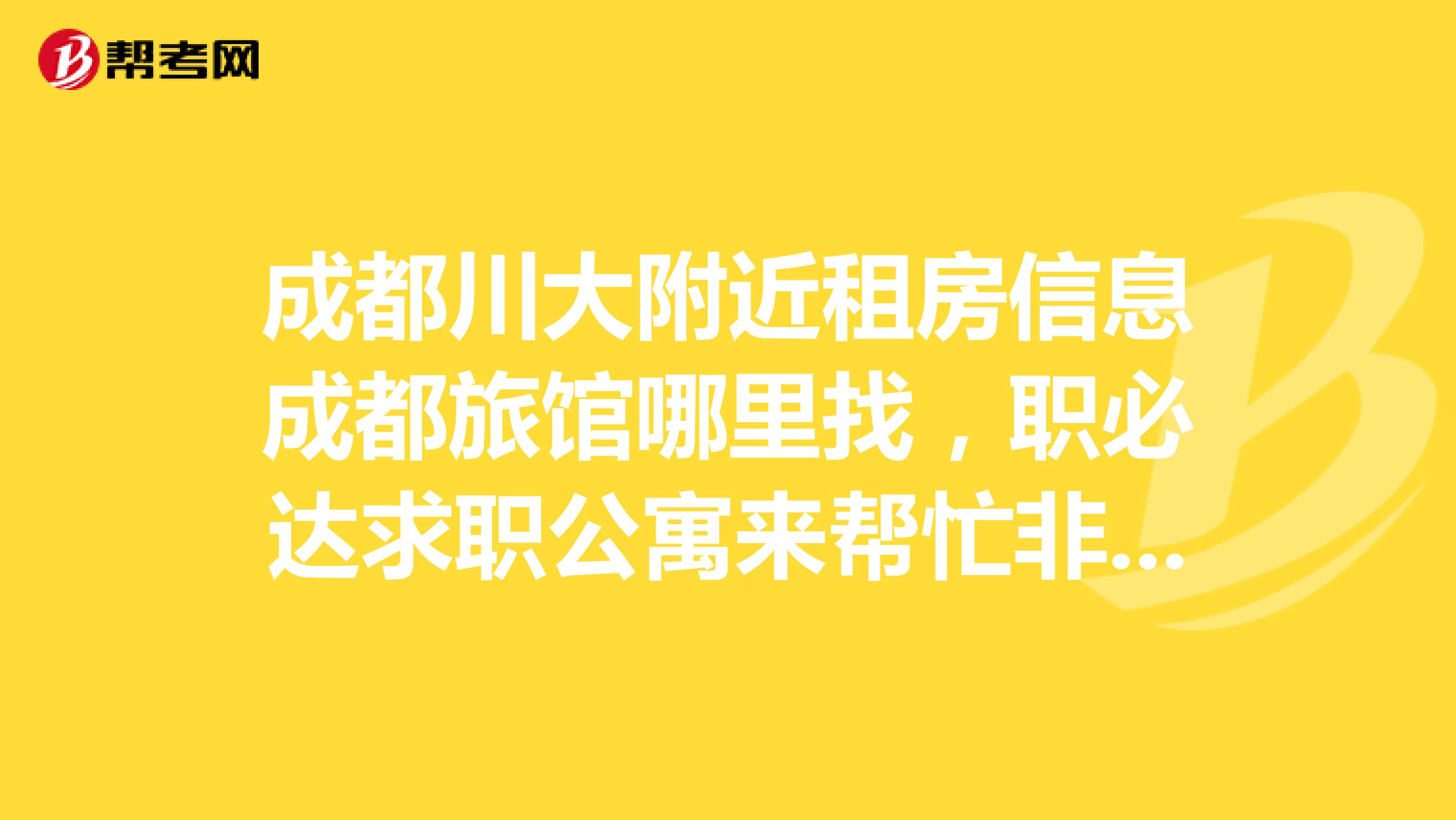 成都川大附近租房信息成都旅馆哪里找,职必达求职公寓来帮忙非中介