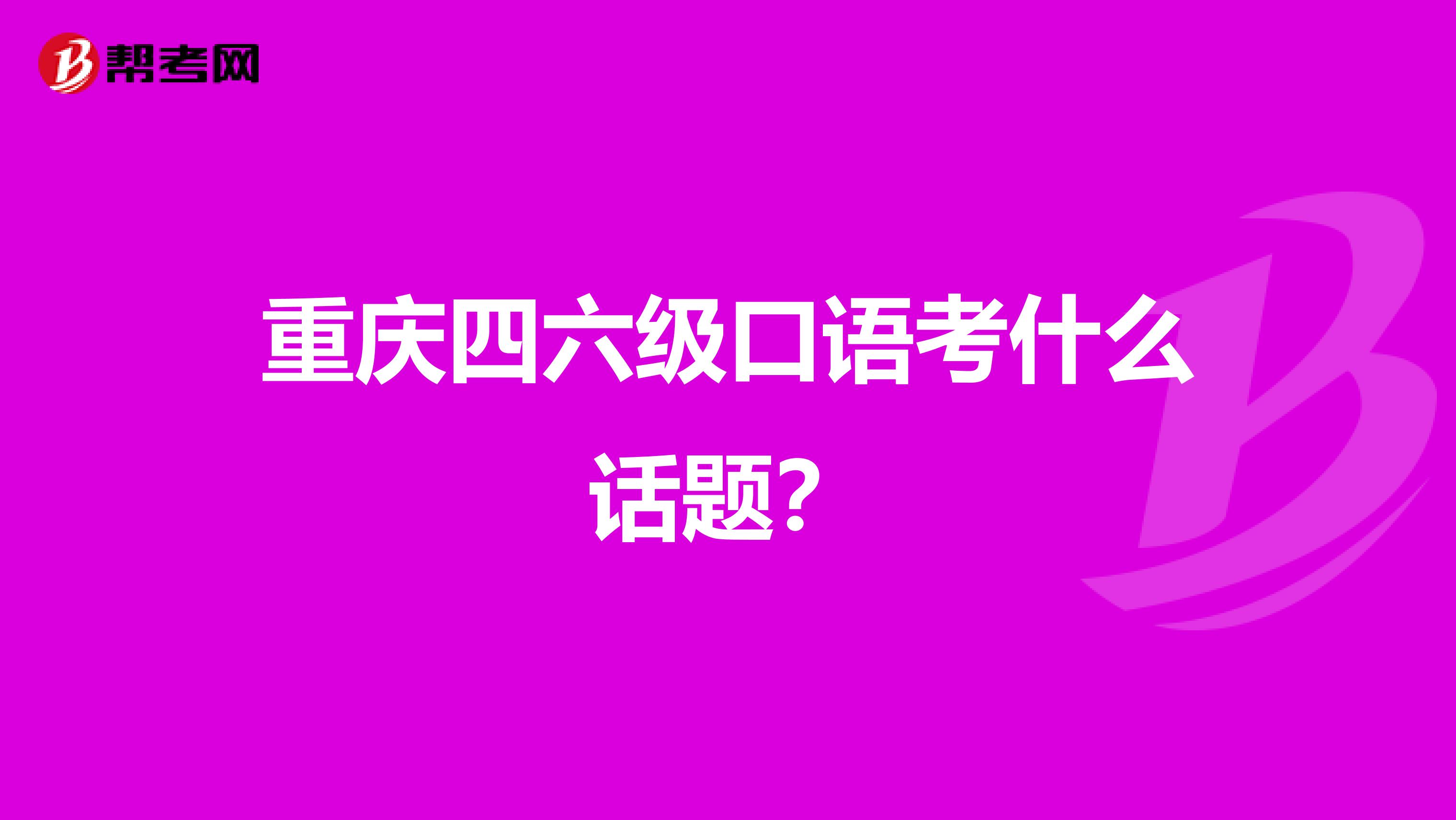 重庆四六级口语考什么话题?