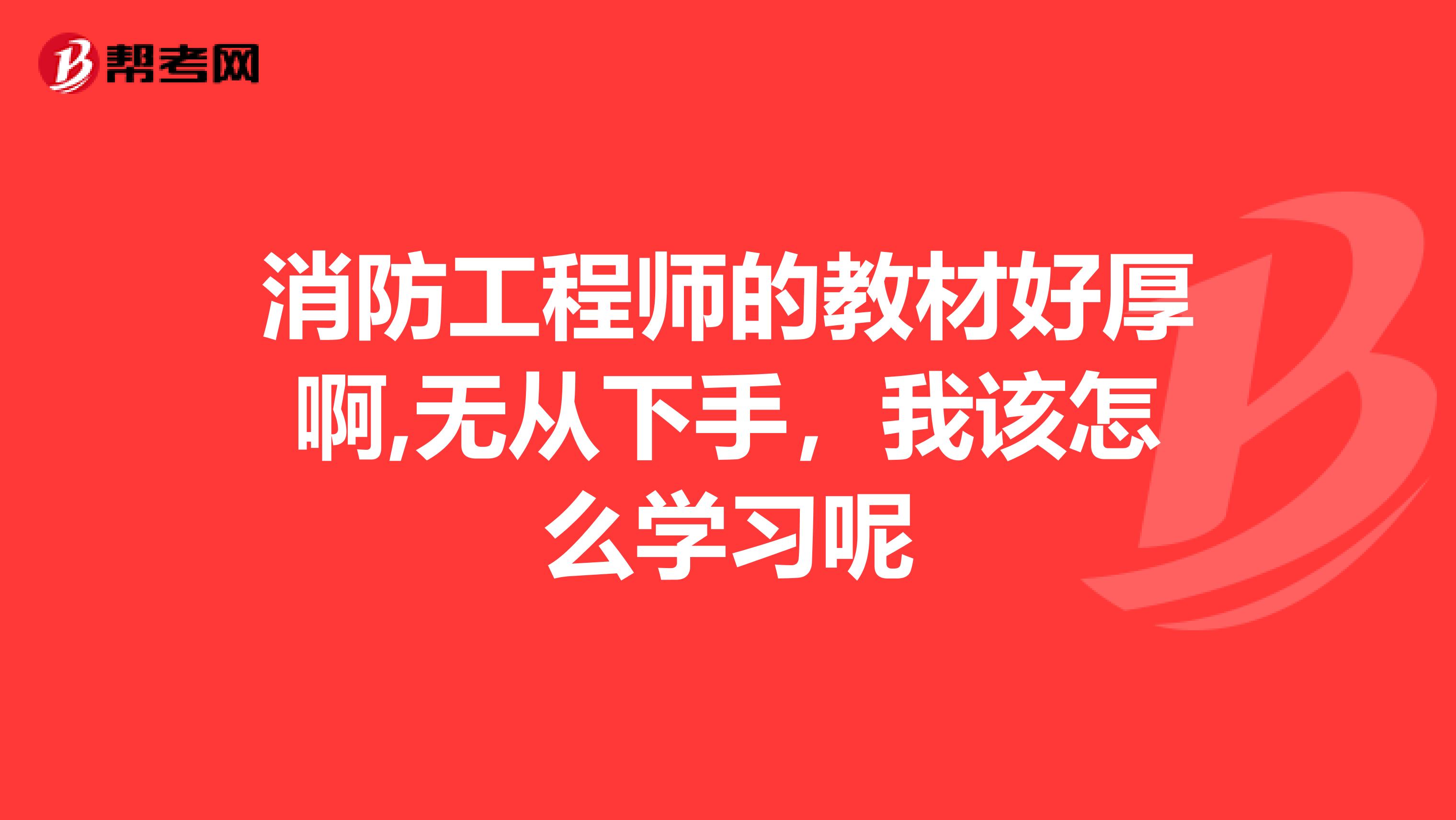 消防工程师的教材好厚啊,无从下手,我该怎么学习呢