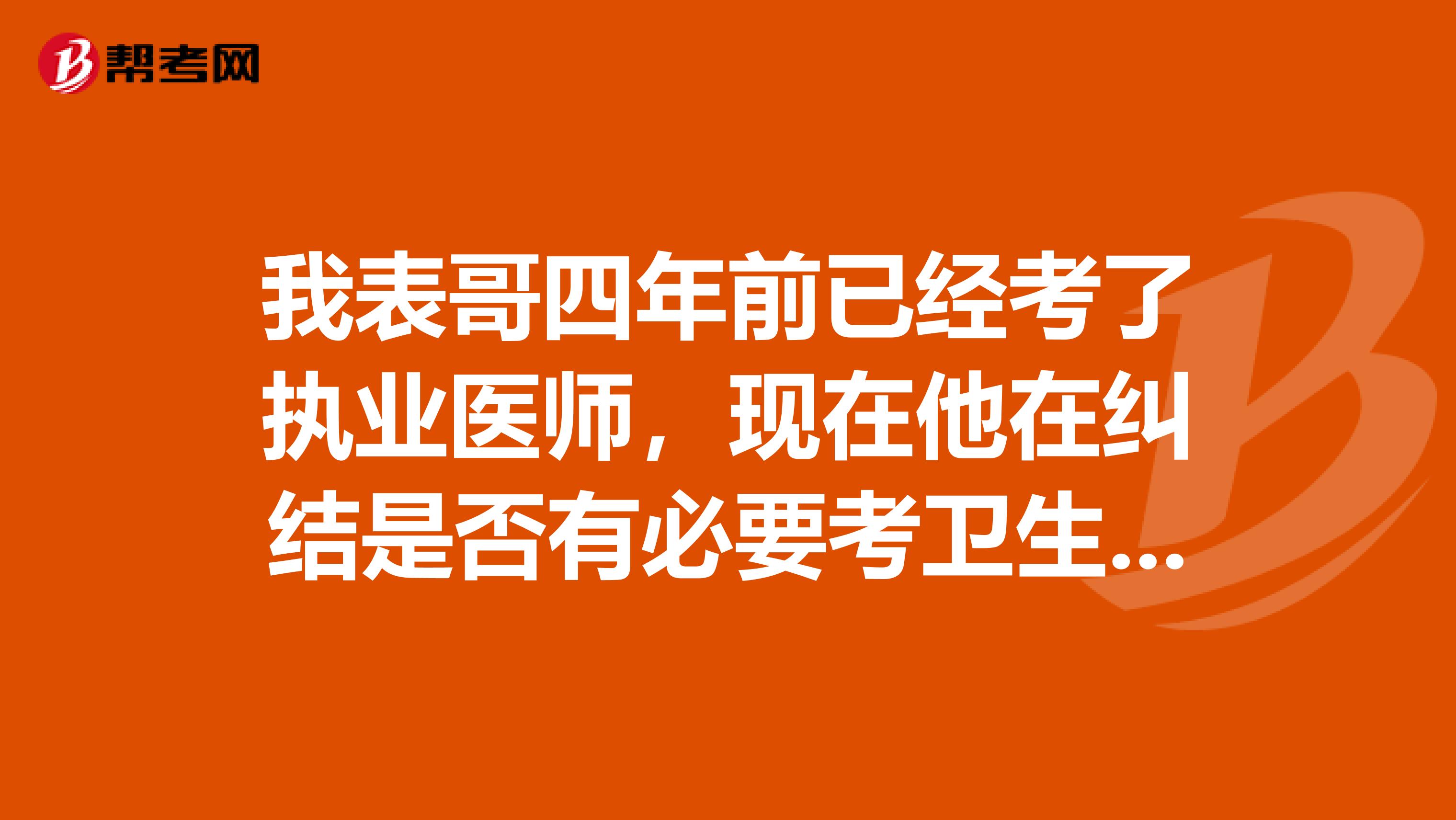 我表哥四年前已经考了执业医师,现在他在纠结是否有必要考卫生资格考试中级,求各位解除疑惑