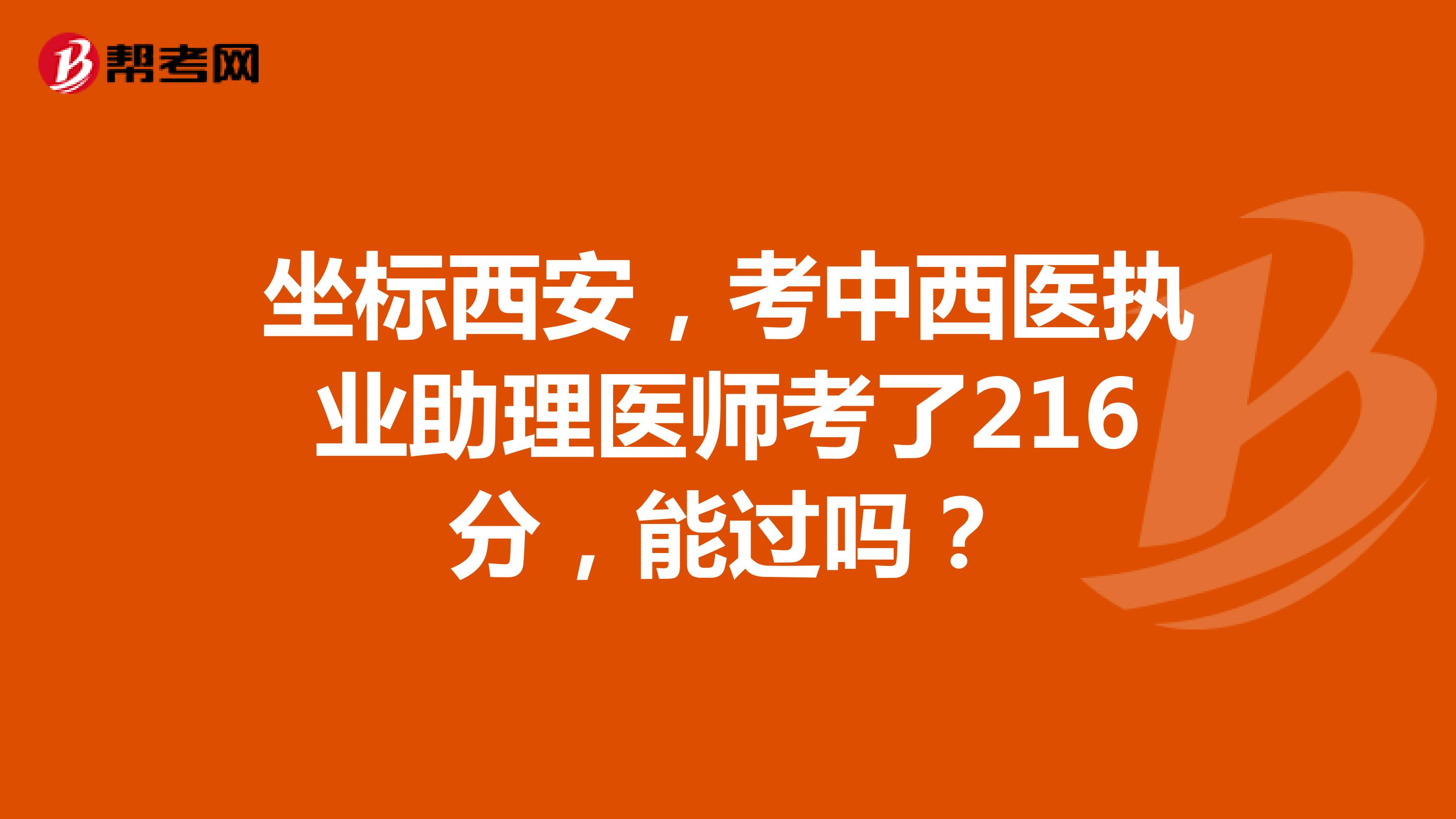 坐标西安，考中西医执业助理医师考了216分，能过吗？