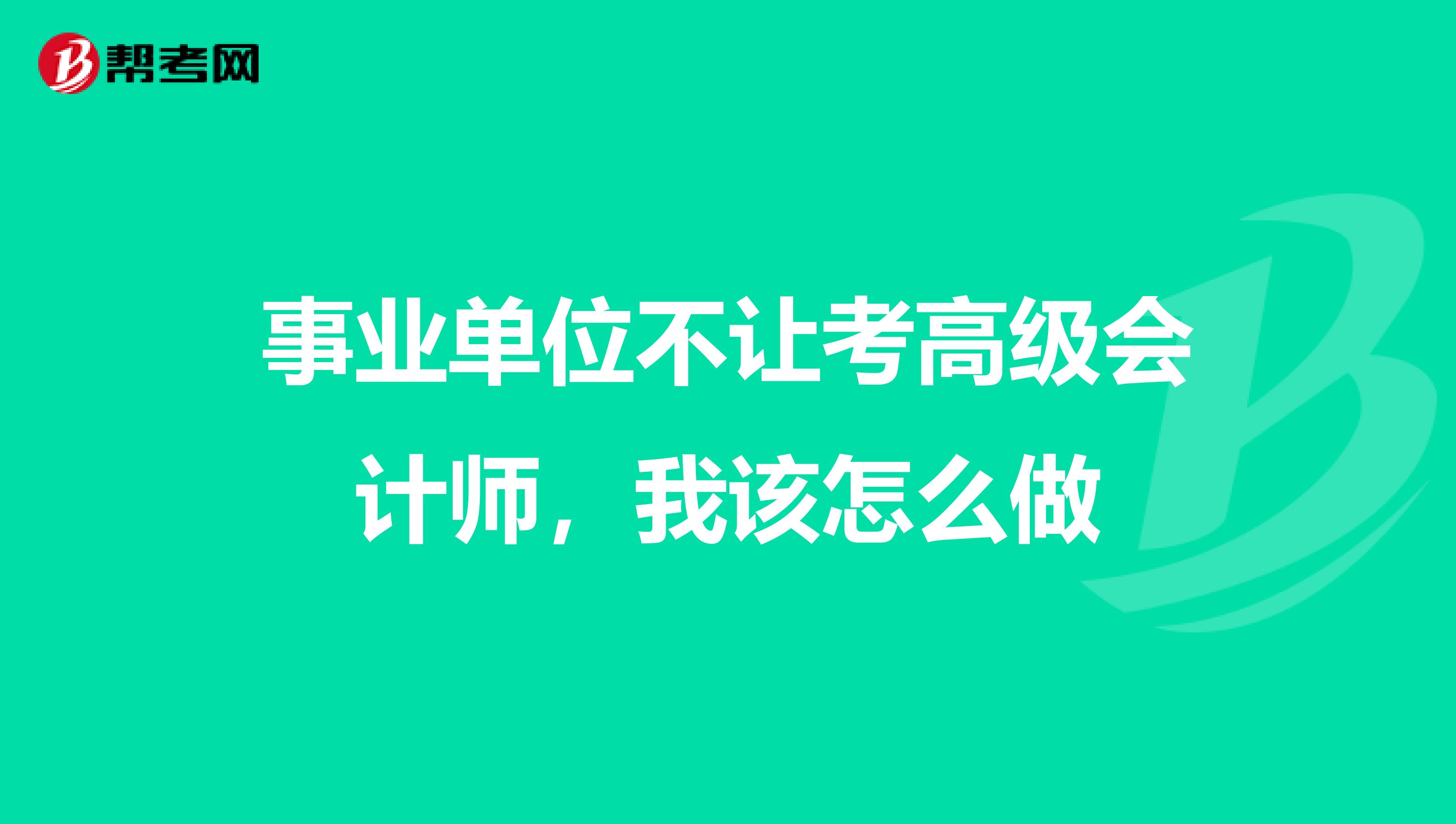 事业单位不让考高级会计师,我该怎么做