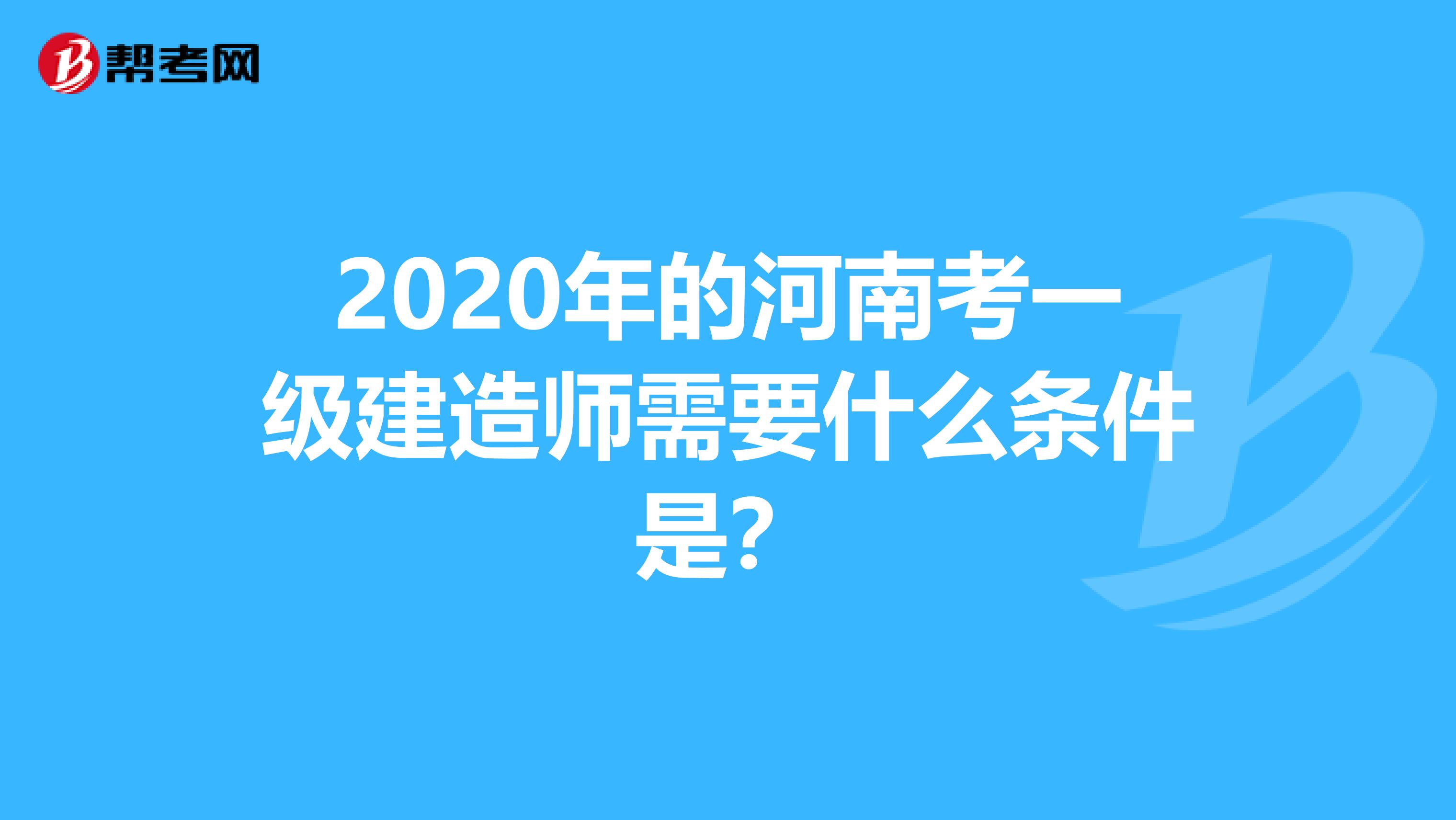 2020年的河南考一级建造师需要什么条件是？