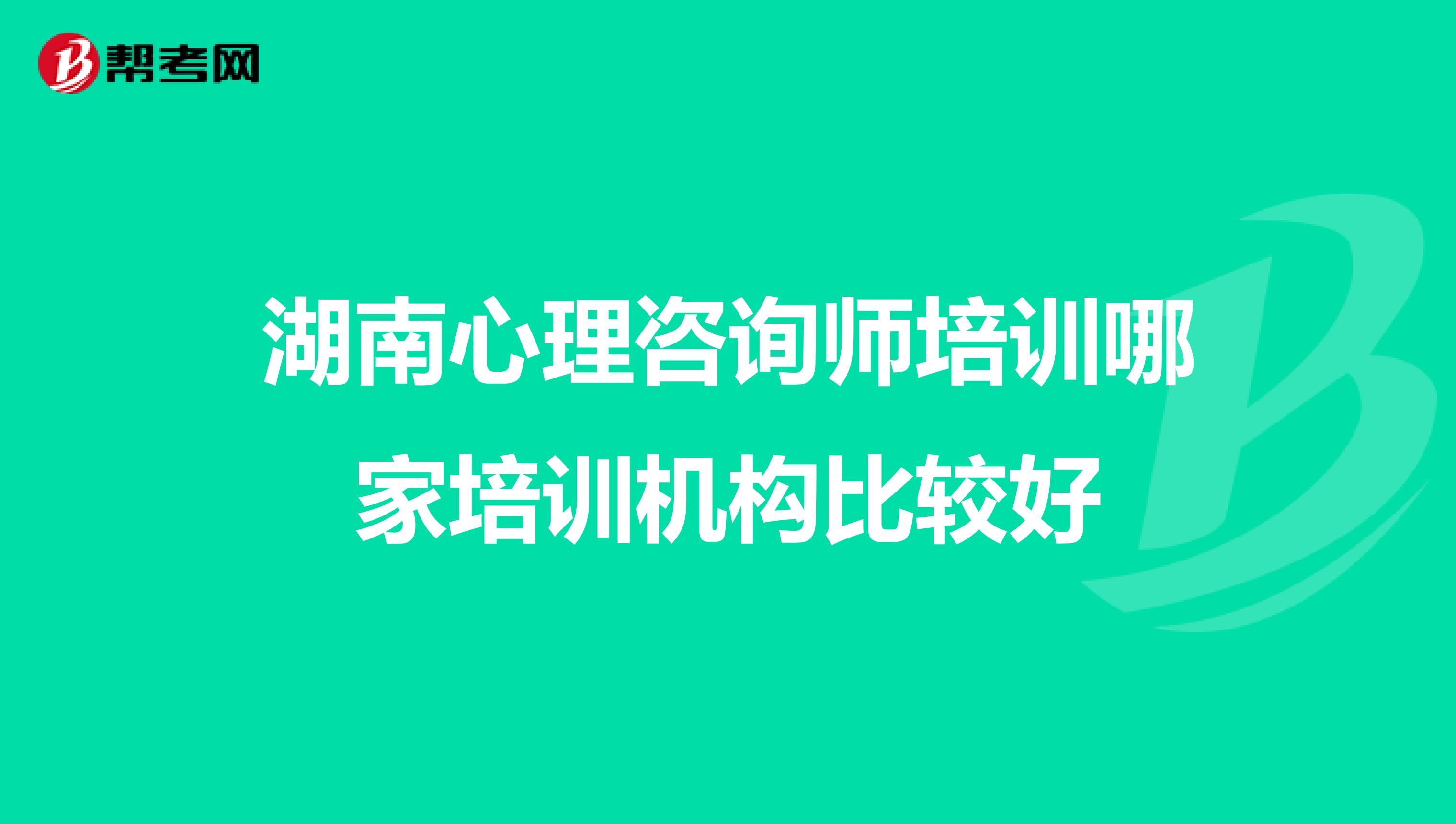 湖南心理咨询师培训哪家培训机构比较好