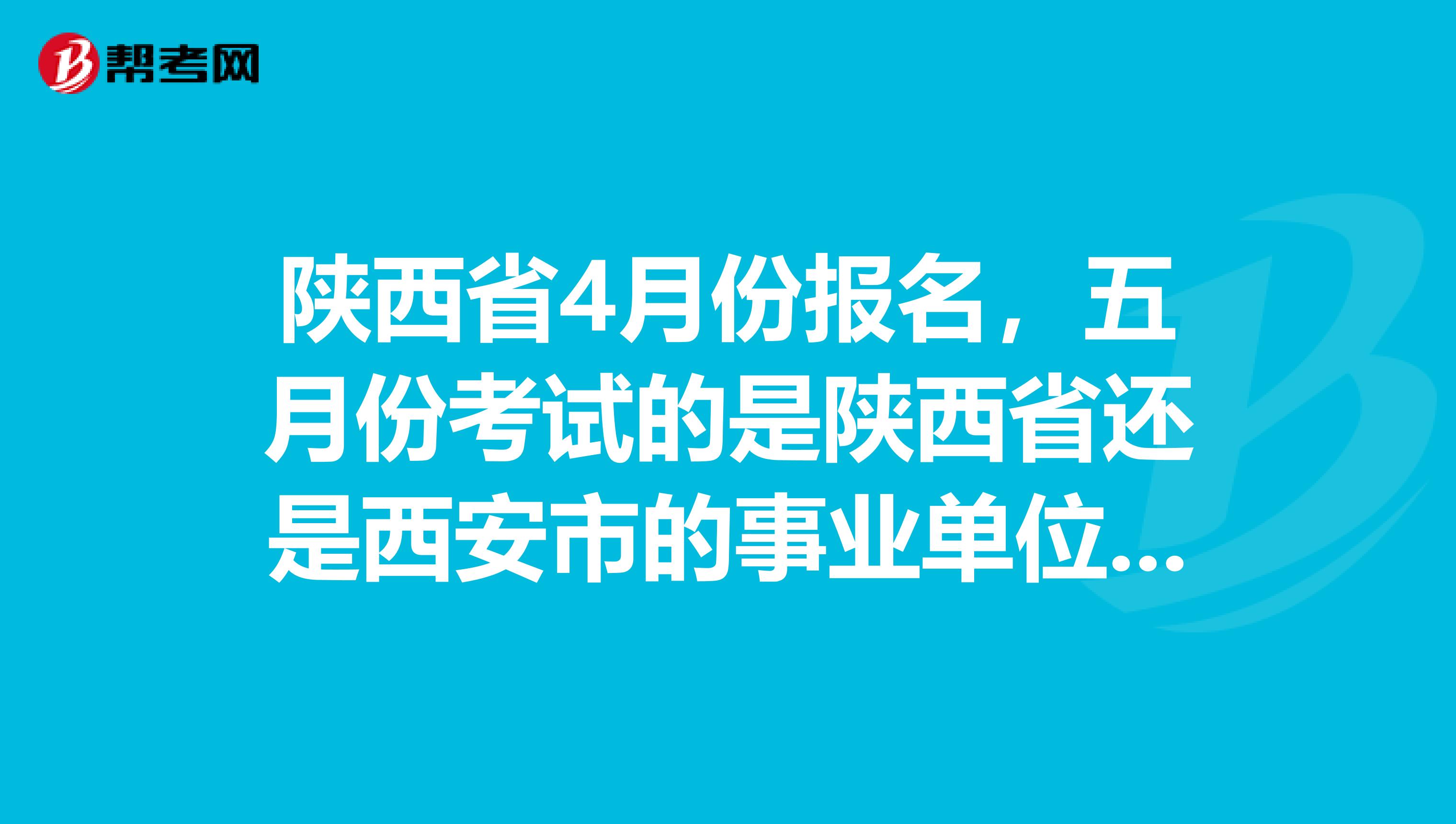 陕西省4月份报名，五月份考试的是陕西省还是西安市的事业单位考试？有什么区别？