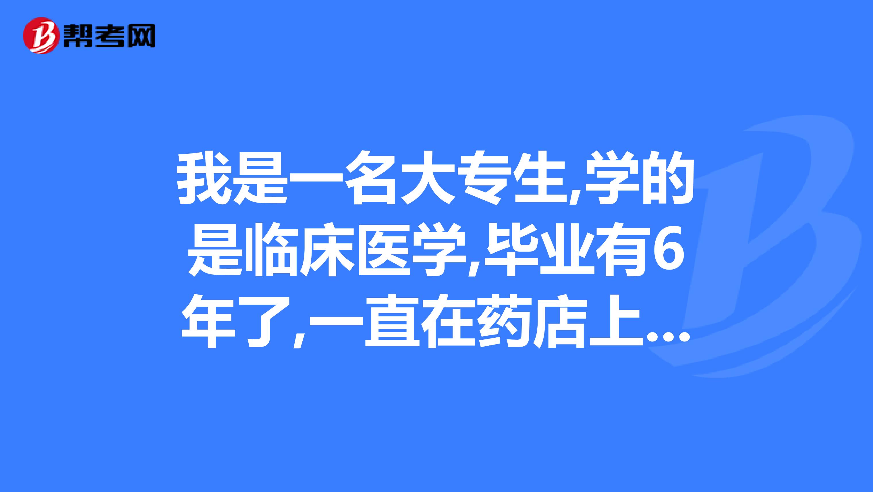 我是一名大专生,学的是临床医学,毕业有6年了,一直在药店上班,可不可以报考执业药师,