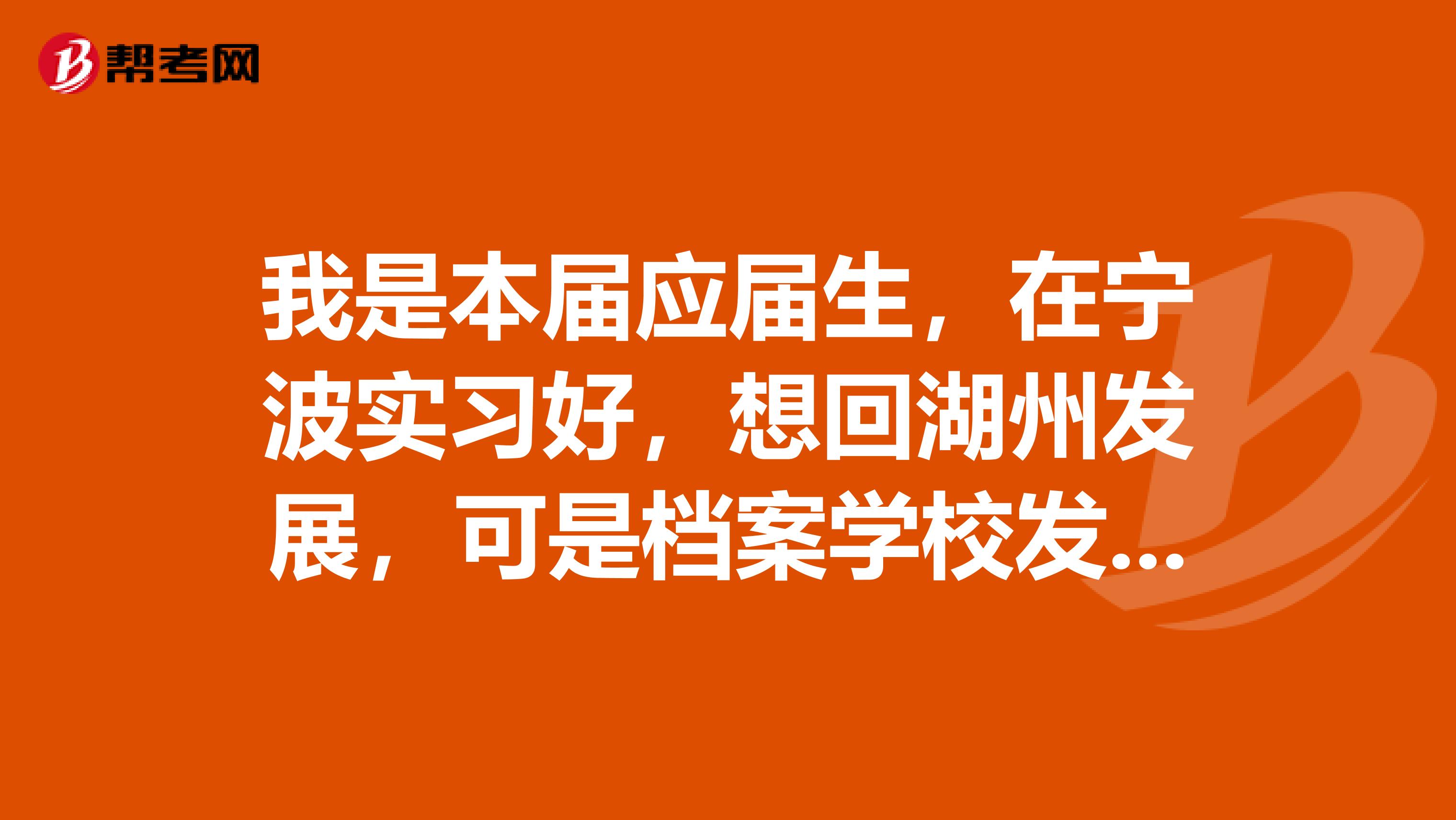 我是本届应届生,在宁波实习好,想回湖州发展,可是档案学校发到了宁波。现在还没有工作也没有去人才市场
