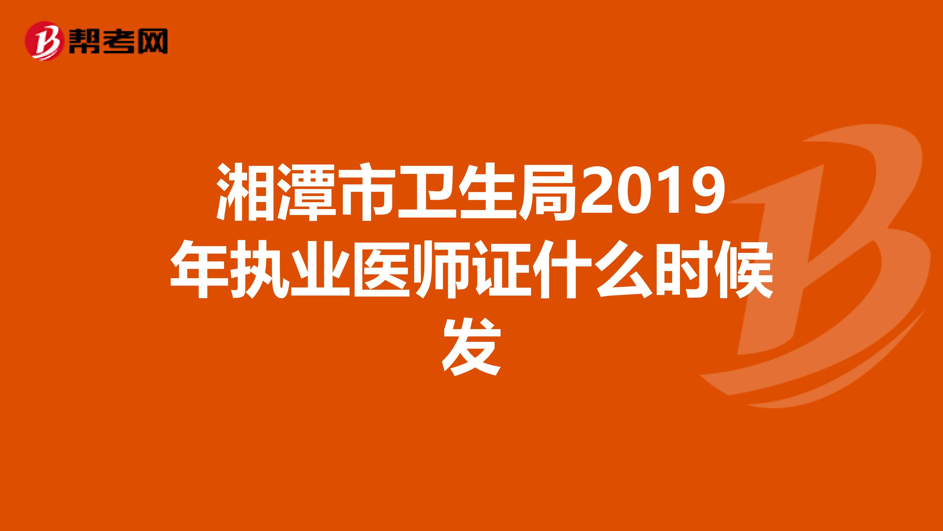 湘潭市卫生局2019年执业医师证什么时候发