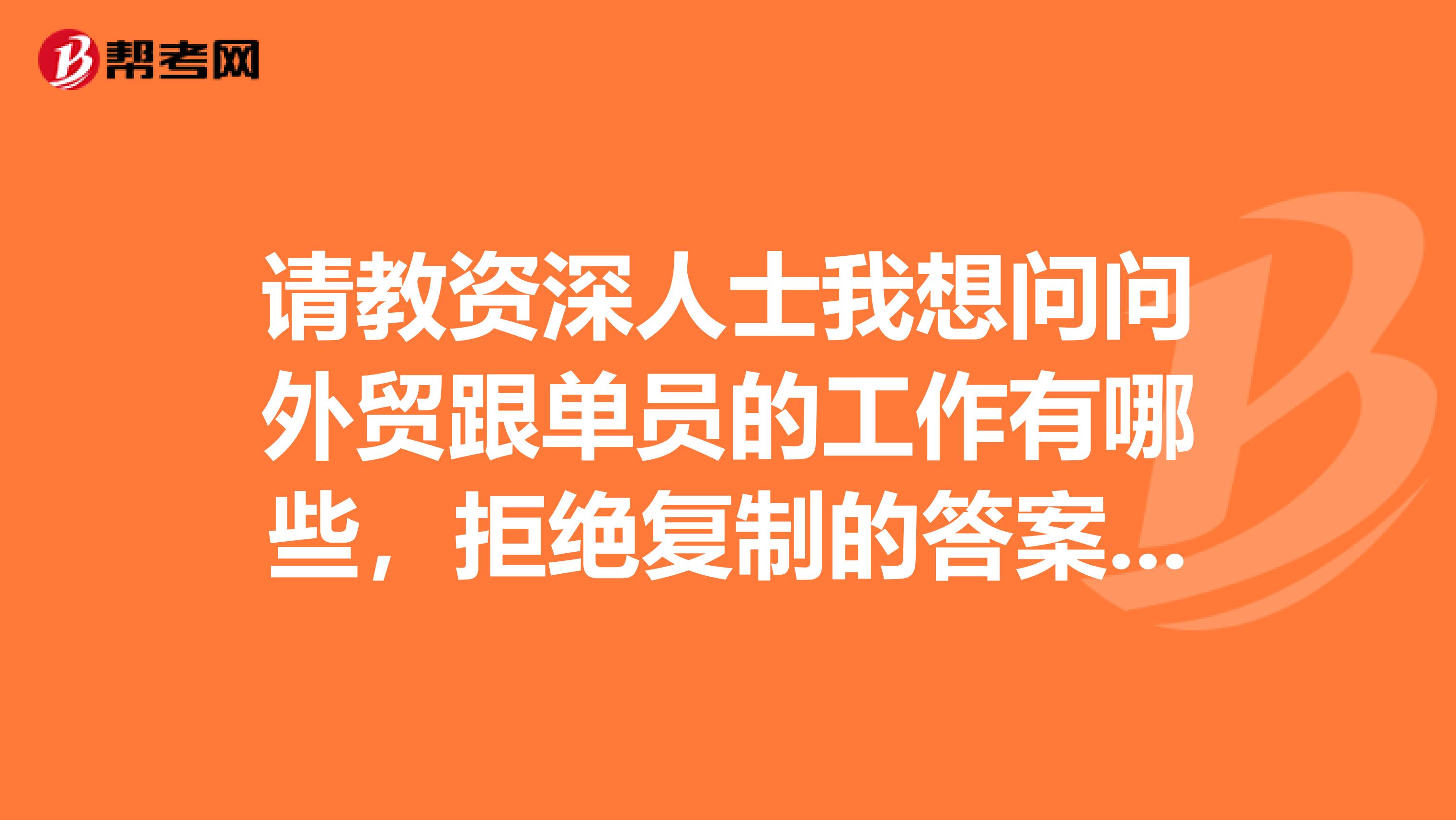 请教资深人士我想问问外贸跟单员的工作有哪些,拒绝复制的答案,谢谢