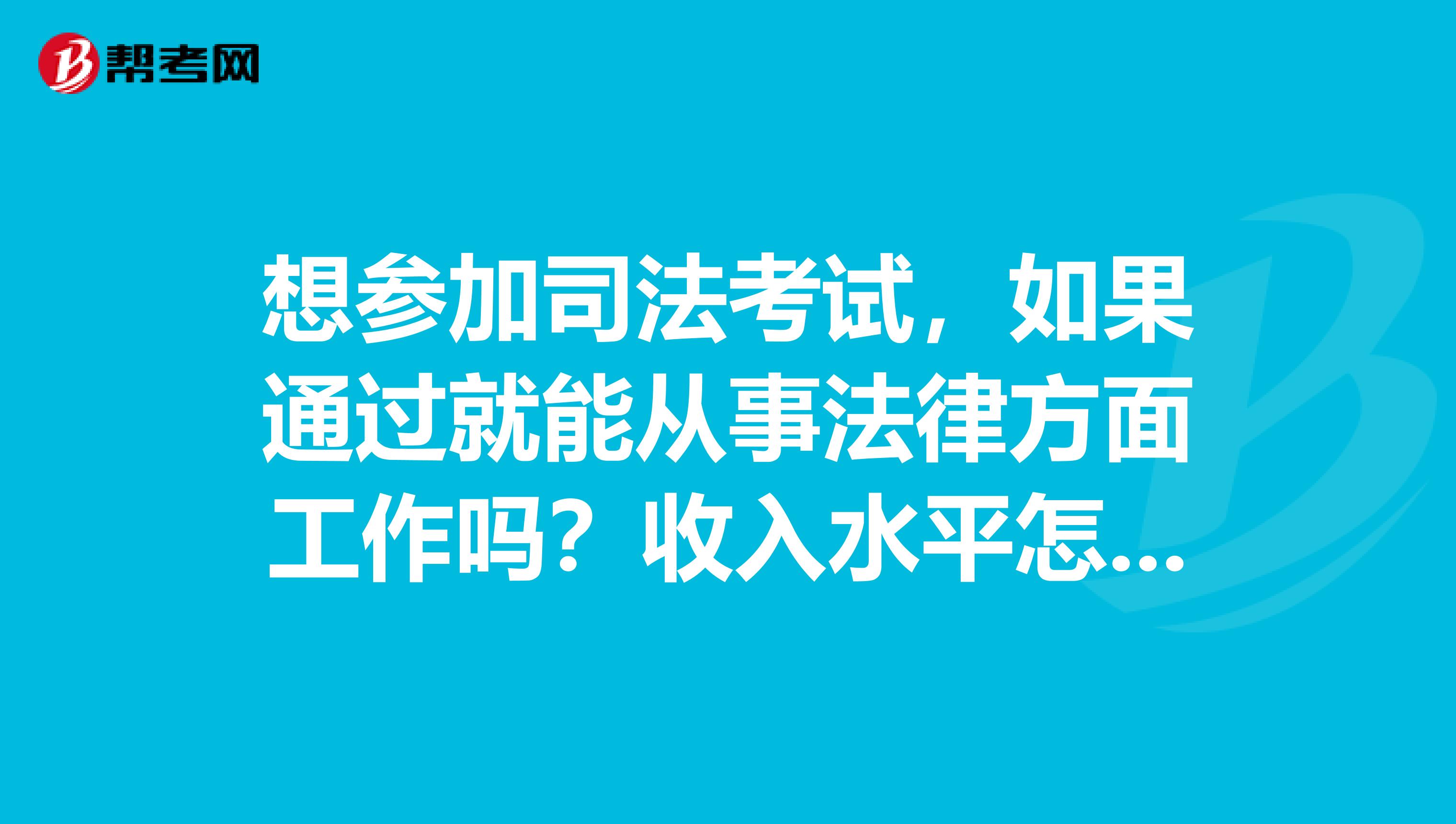 想参加司法考试,如果通过就能从事法律方面工作吗?收入水平怎么样?