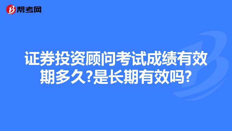 证券投资顾问考试成绩有效期多久?是长期有效吗?
