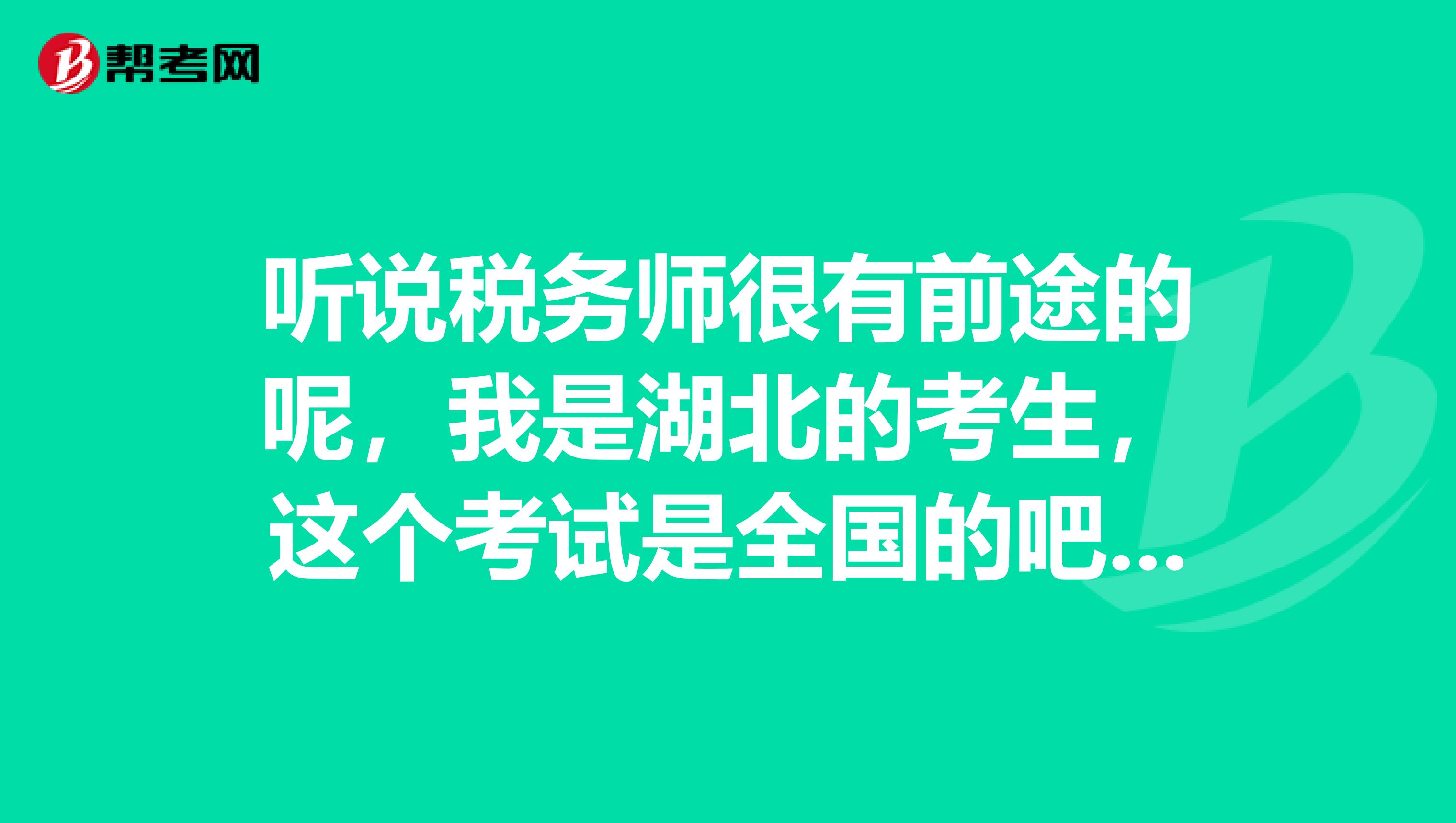 听说税务师很有前途的呢,我是湖北的考生,这个考试是全国的吧,我想知道税务师报考条件