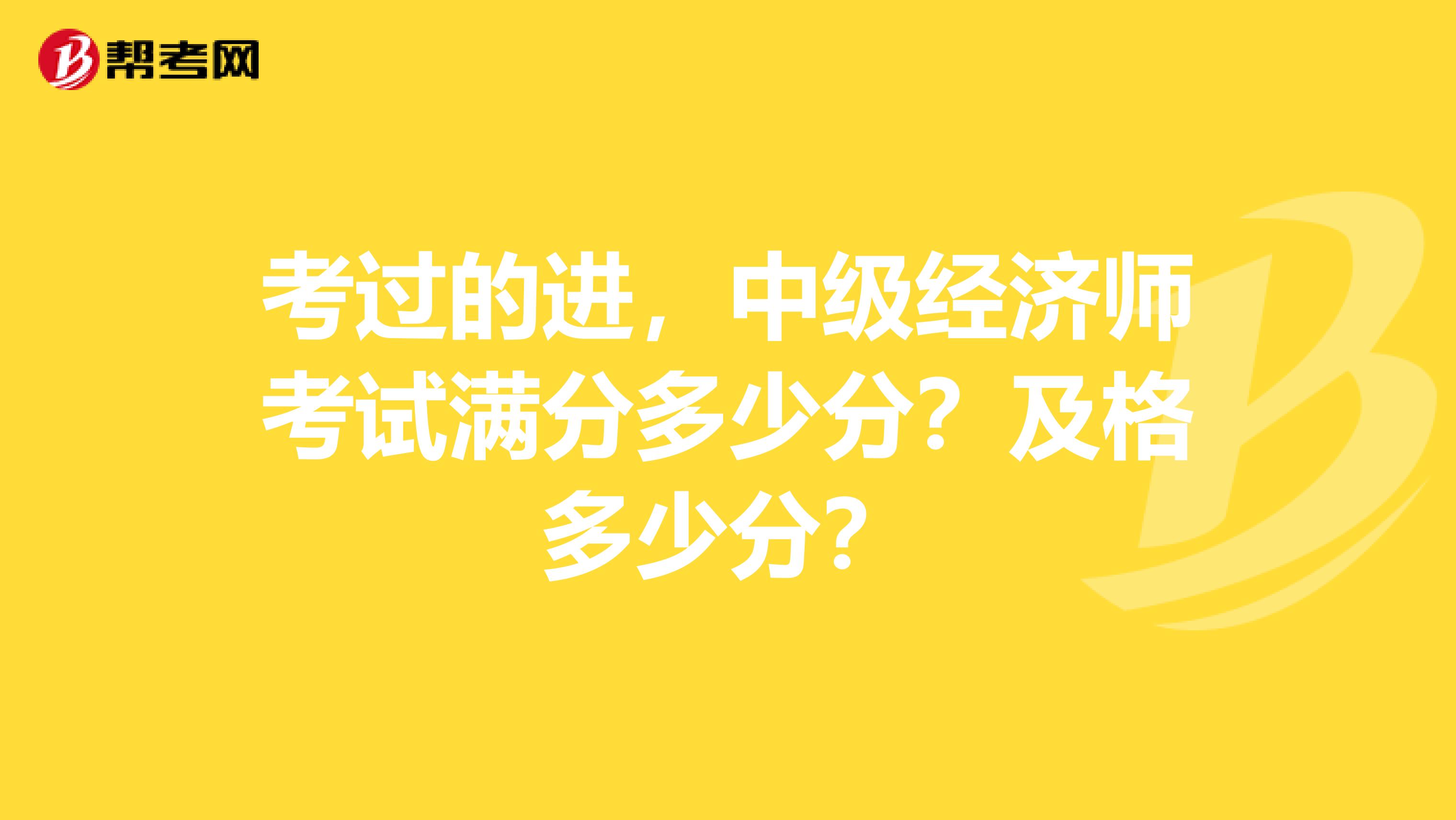 考过的进，中级经济师考试满分多少分？及格多少分？