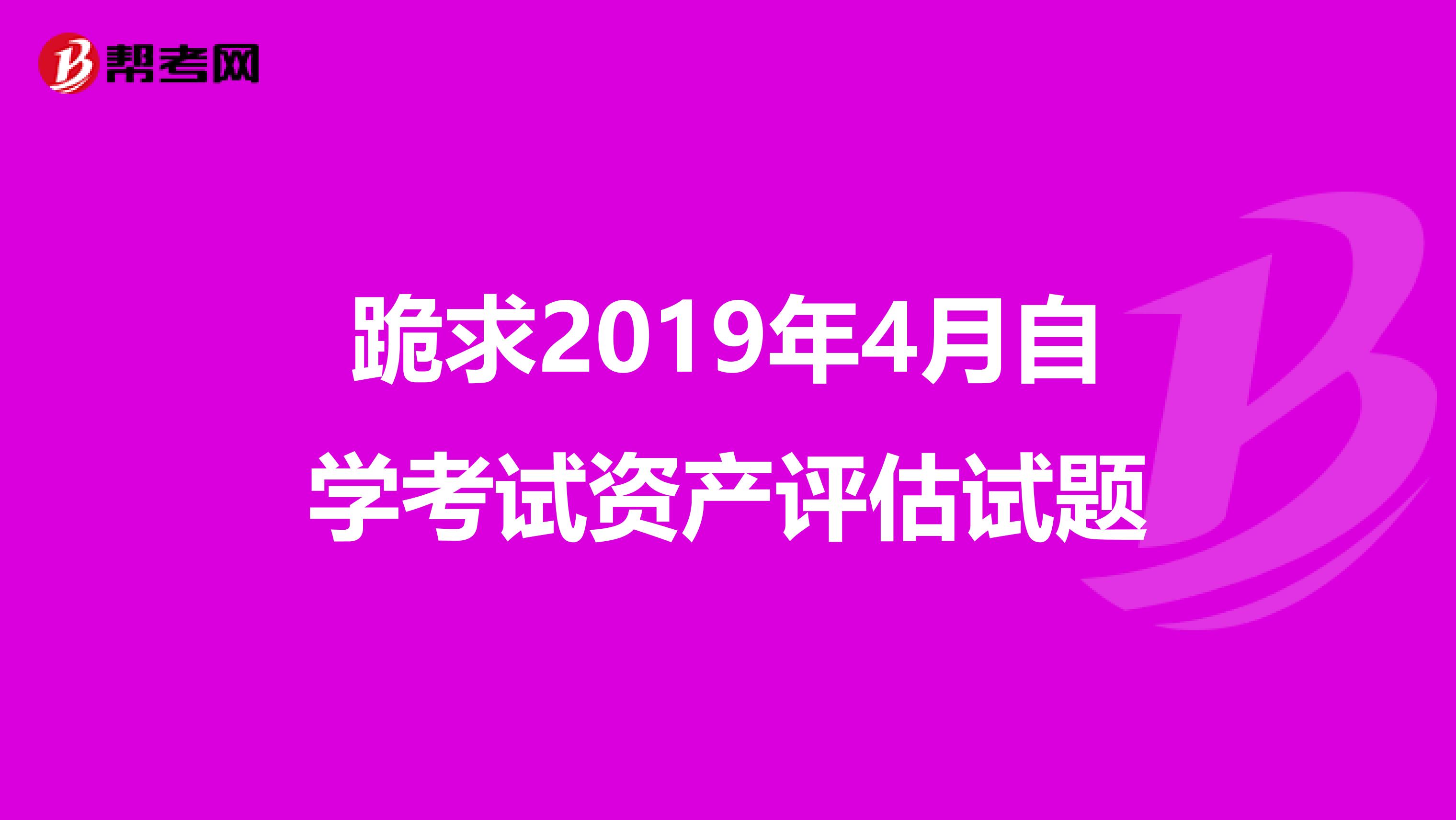 跪求2019年4月自学考试资产评估试题
