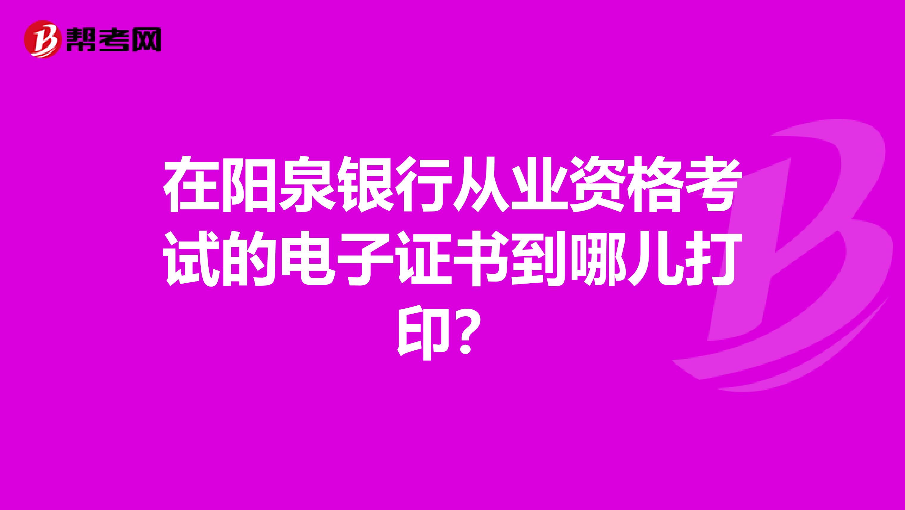 在阳泉银行从业资格考试的电子证书到哪儿打印？