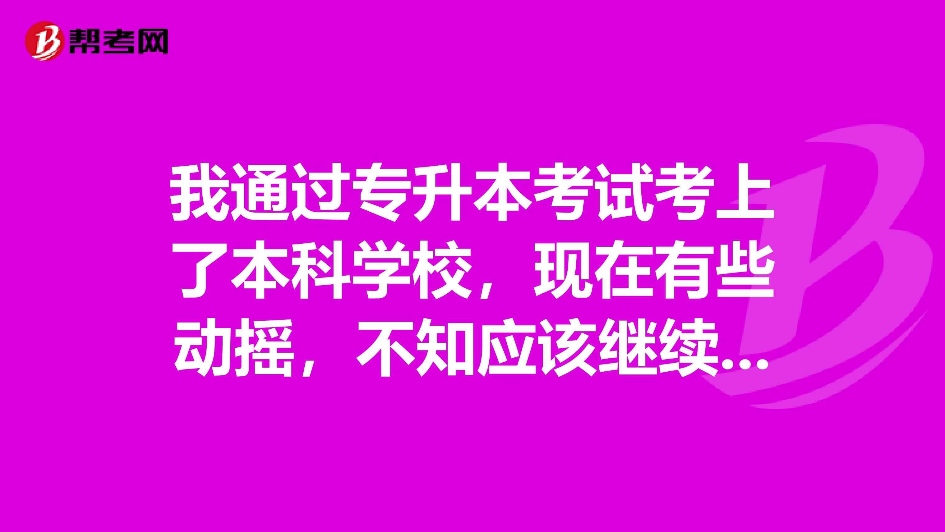 我通过专升本考试考上了本科学校,现在有些动摇,不知应该继续上学还是就业?
