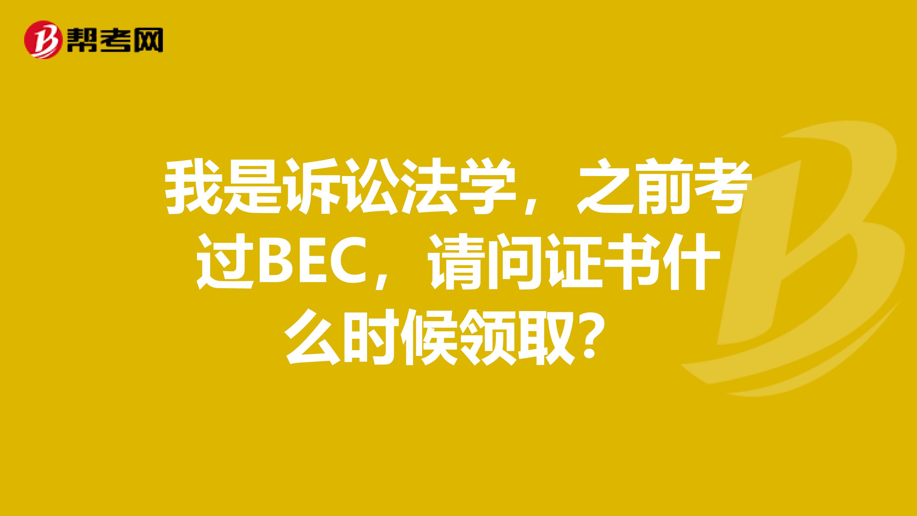 我是诉讼法学,之前考过BEC,请问证书什么时候领取?
