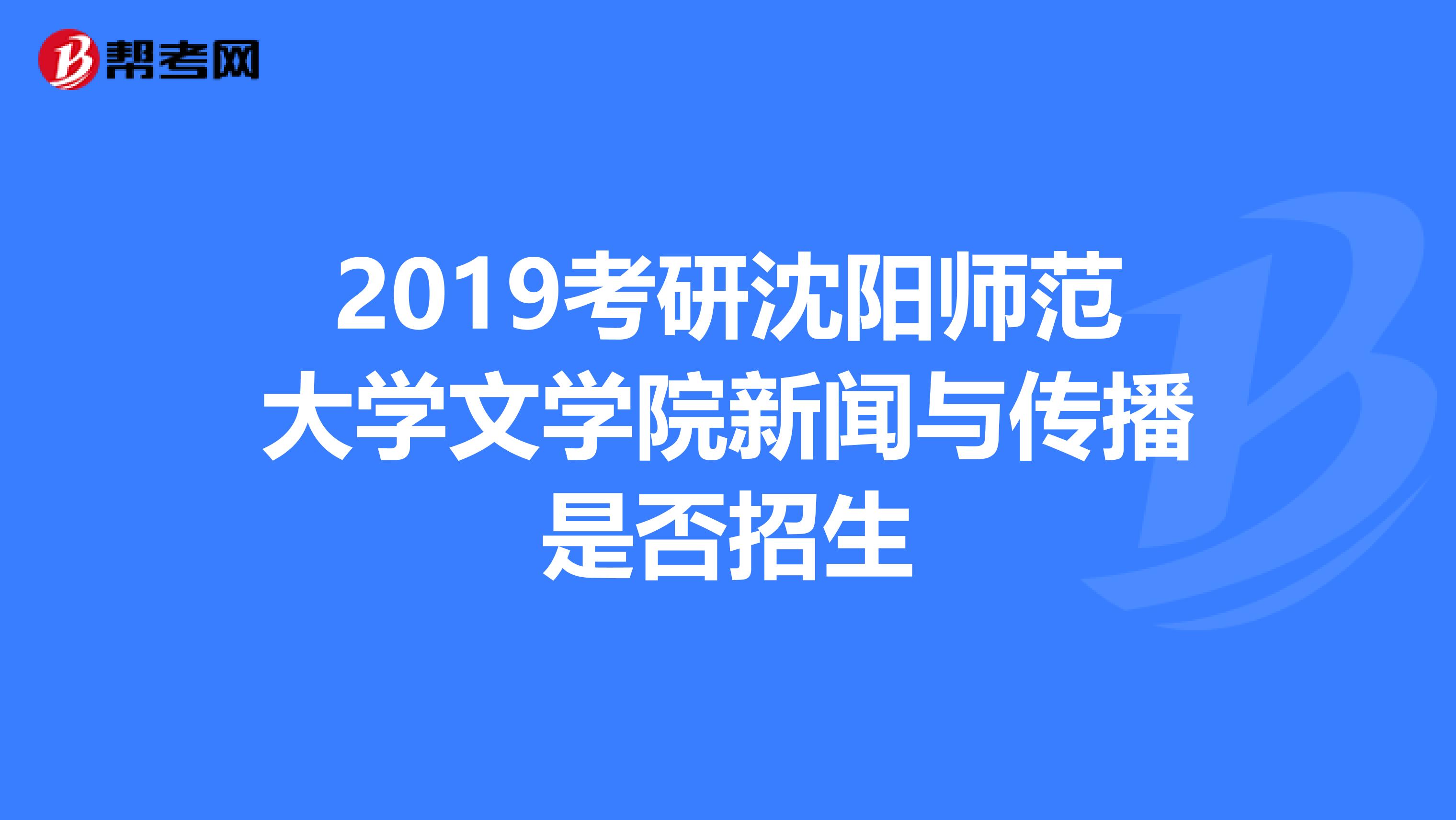 2019考研沈阳师范大学文学院新闻与传播是否招生