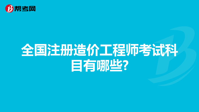 全国注册造价工程师考试科目有哪些?