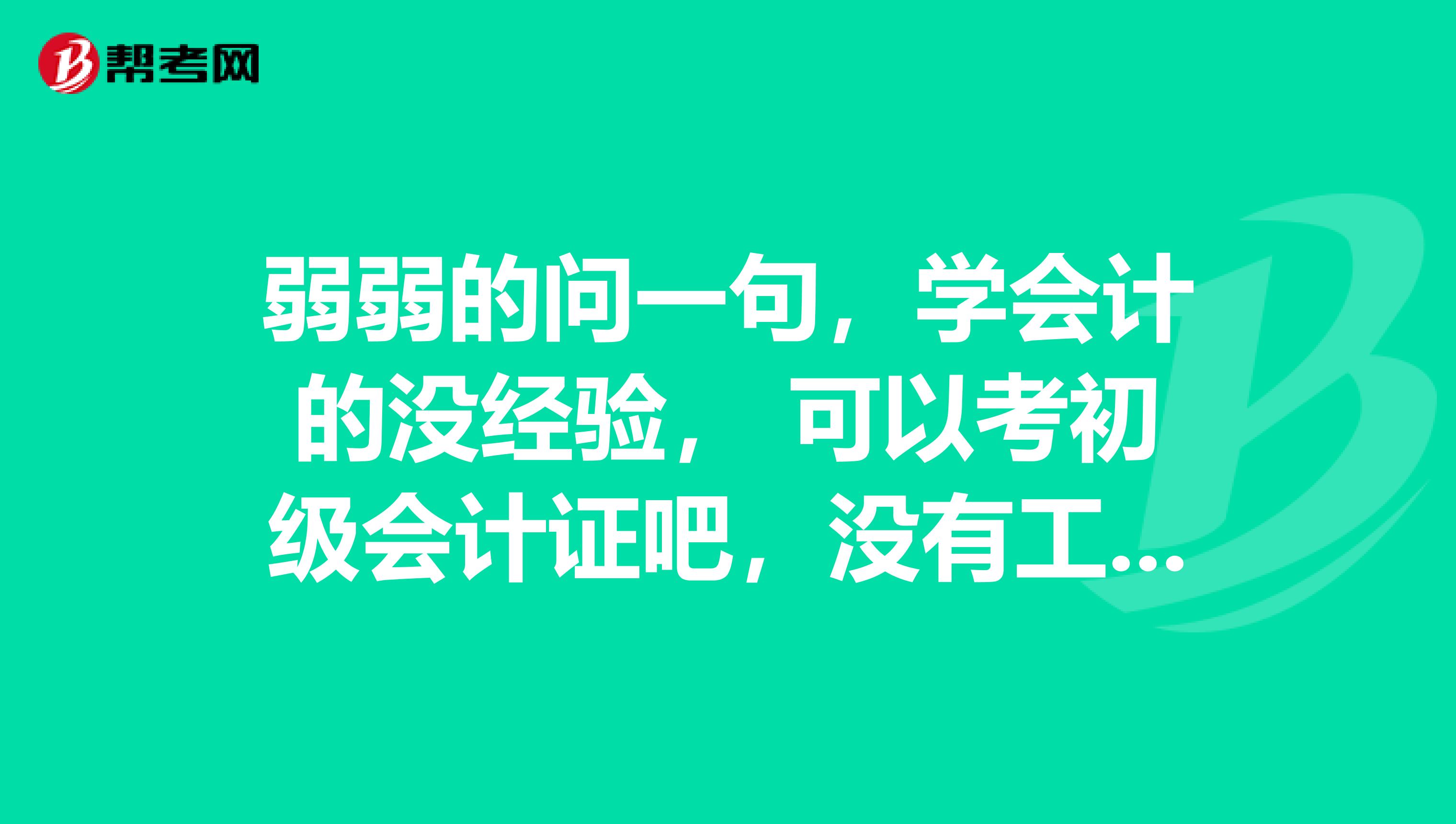 弱弱的问一句，学会计的没经验， 可以考初级会计证吧，没有工作经验要求吧