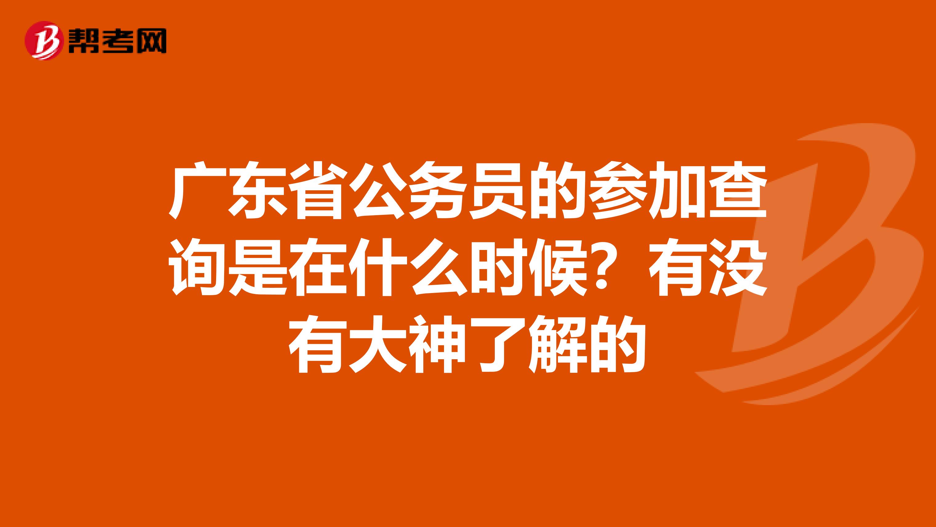 广东省公务员的参加查询是在什么时候？有没有大神了解的