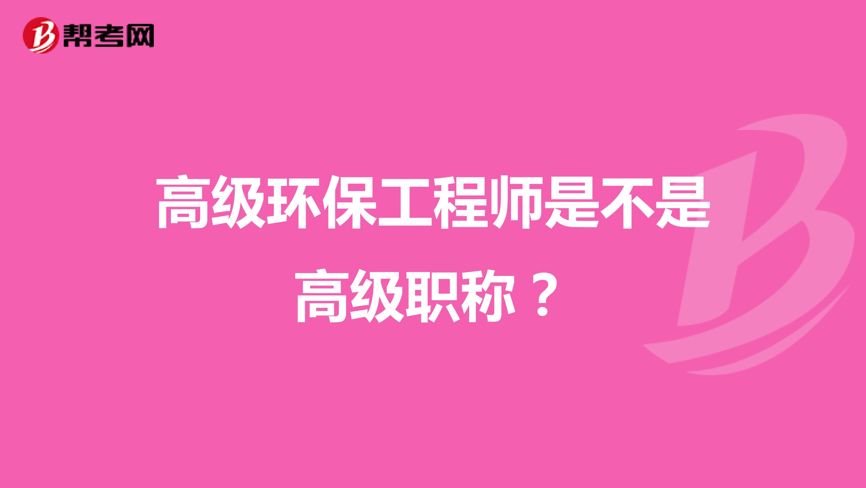 高级环保工程师是不是高级职称?