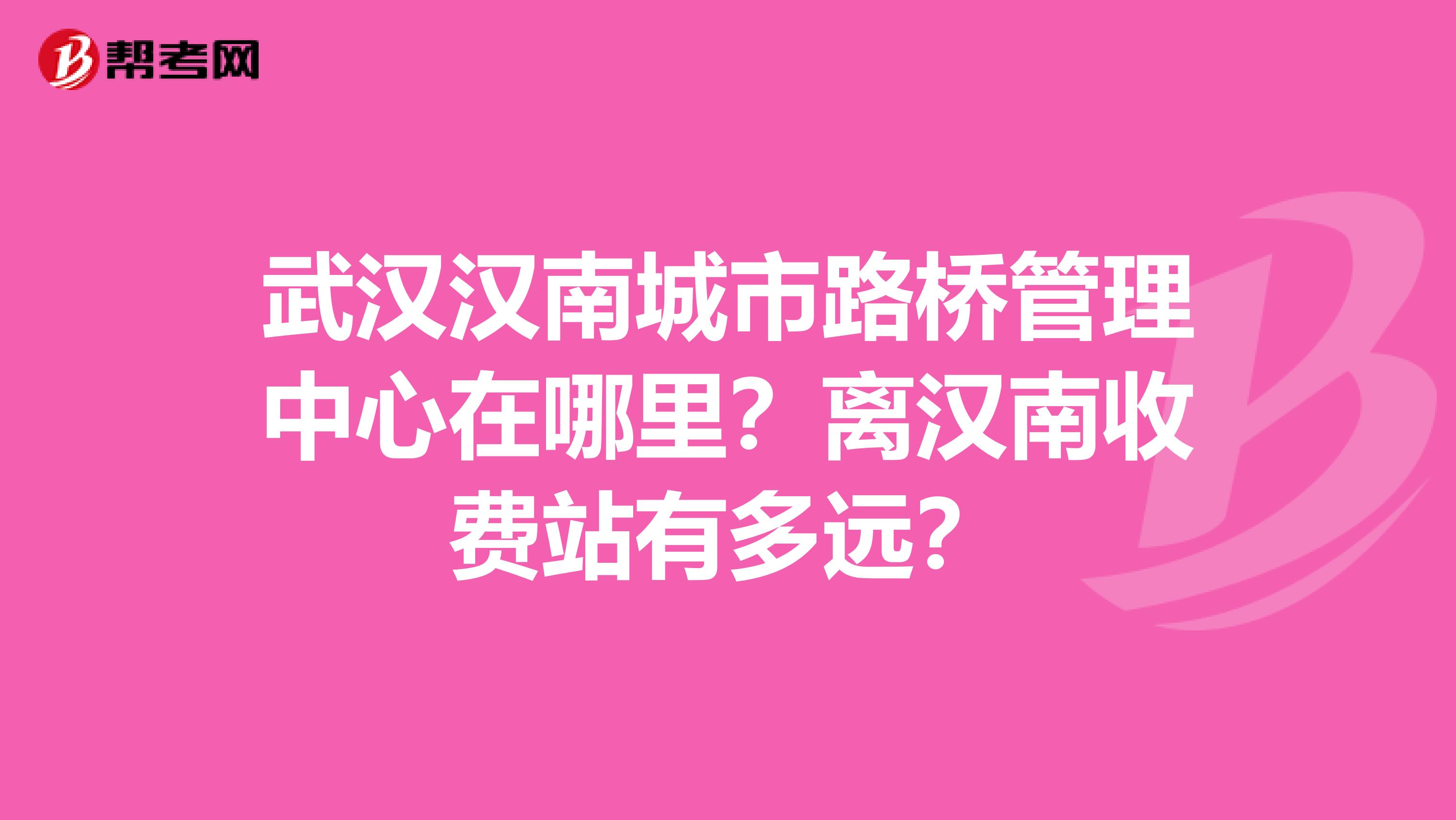 武汉汉南城市路桥管理中心在哪里?离汉南收费站有多远?
