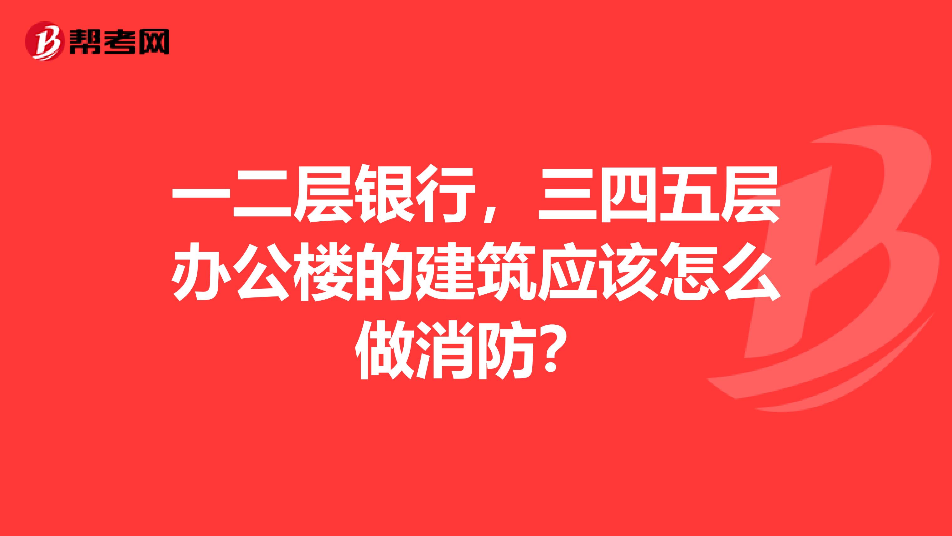 一二层银行，三四五层办公楼的建筑应该怎么做消防？