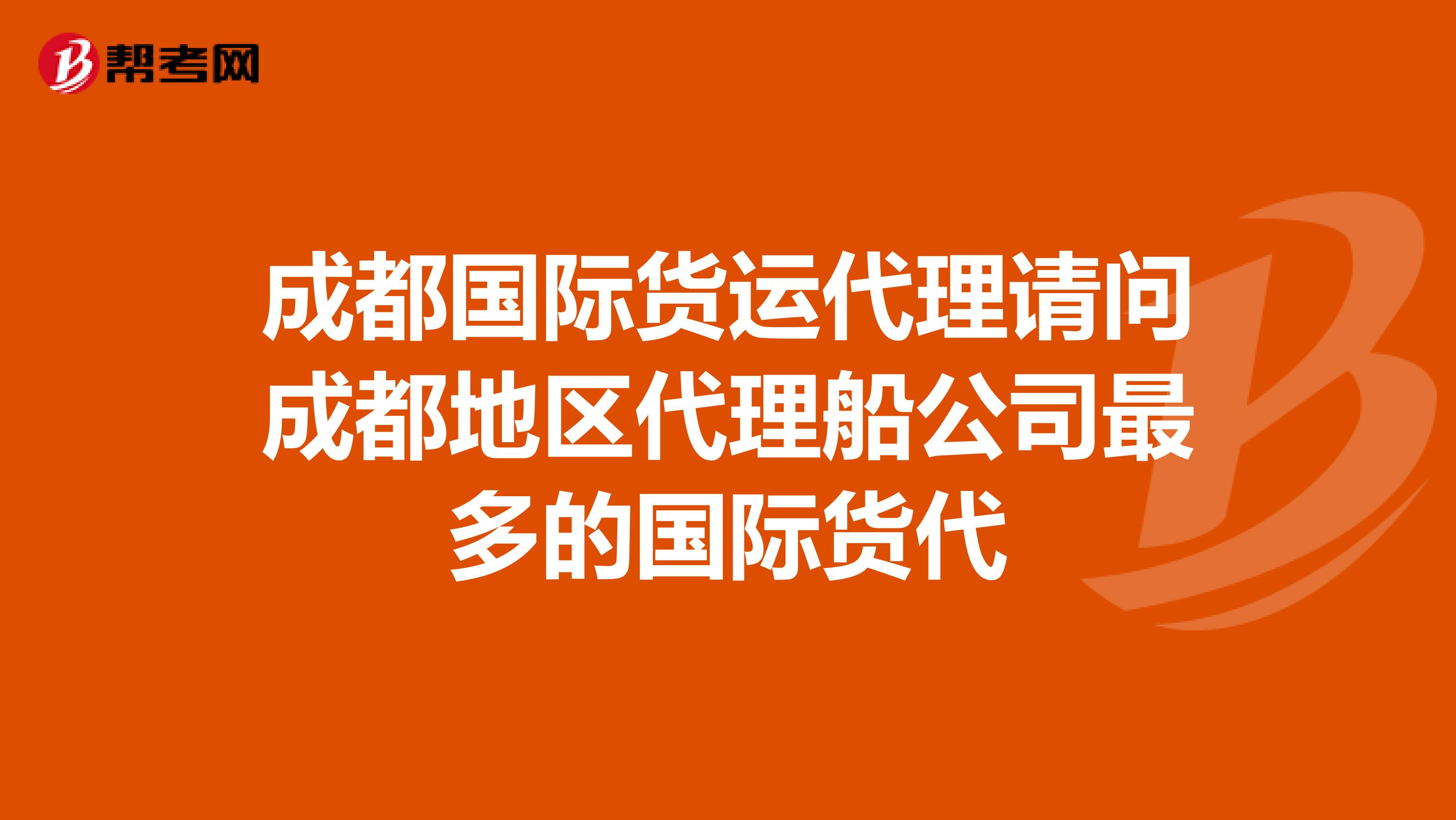成都国际货运代理请问成都地区代理船公司最多的国际货代