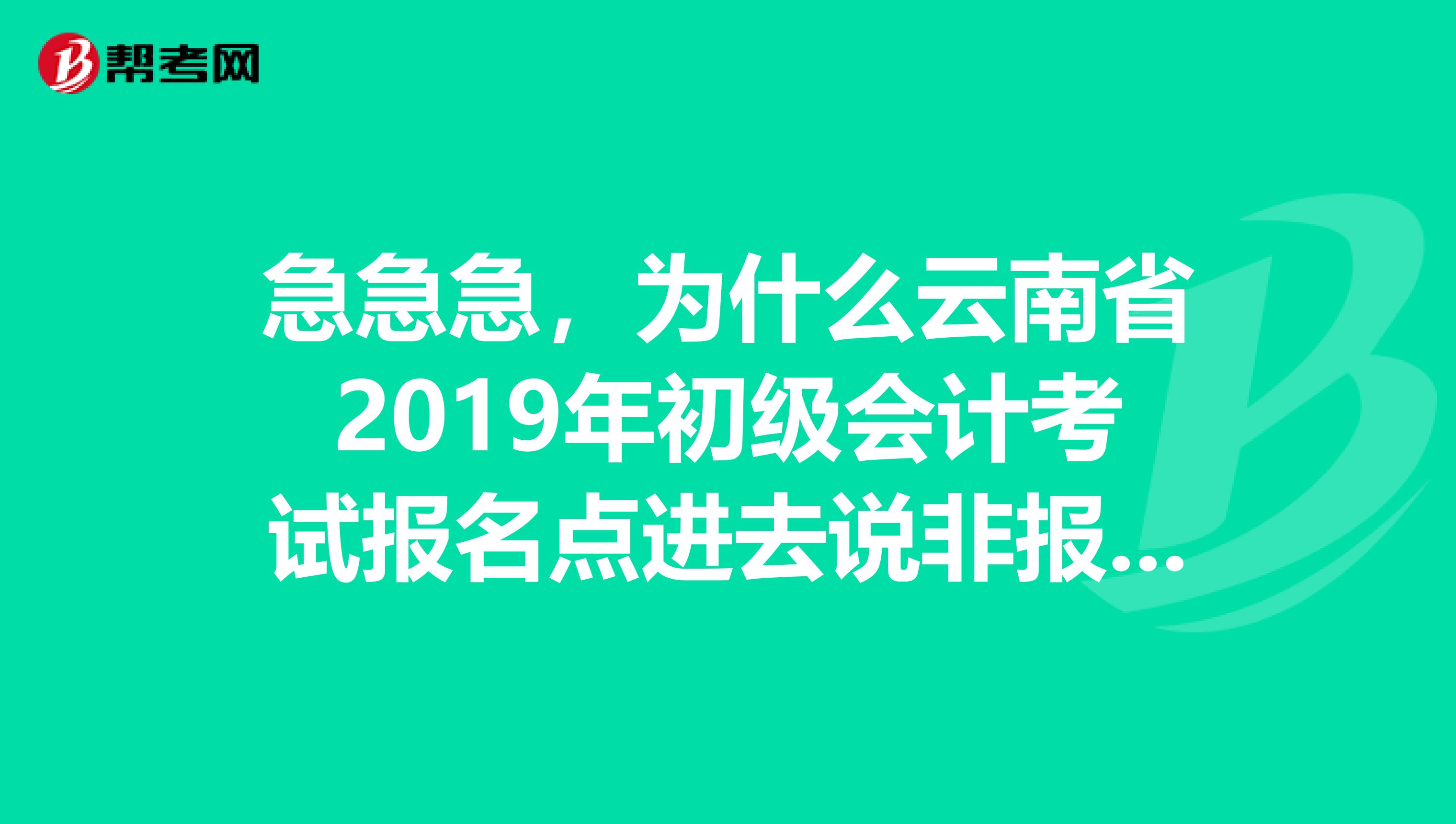 急急急，为什么云南省2019年初级会计考试报名点进去说非报名时间？可网上查了说截止日期是30日啊