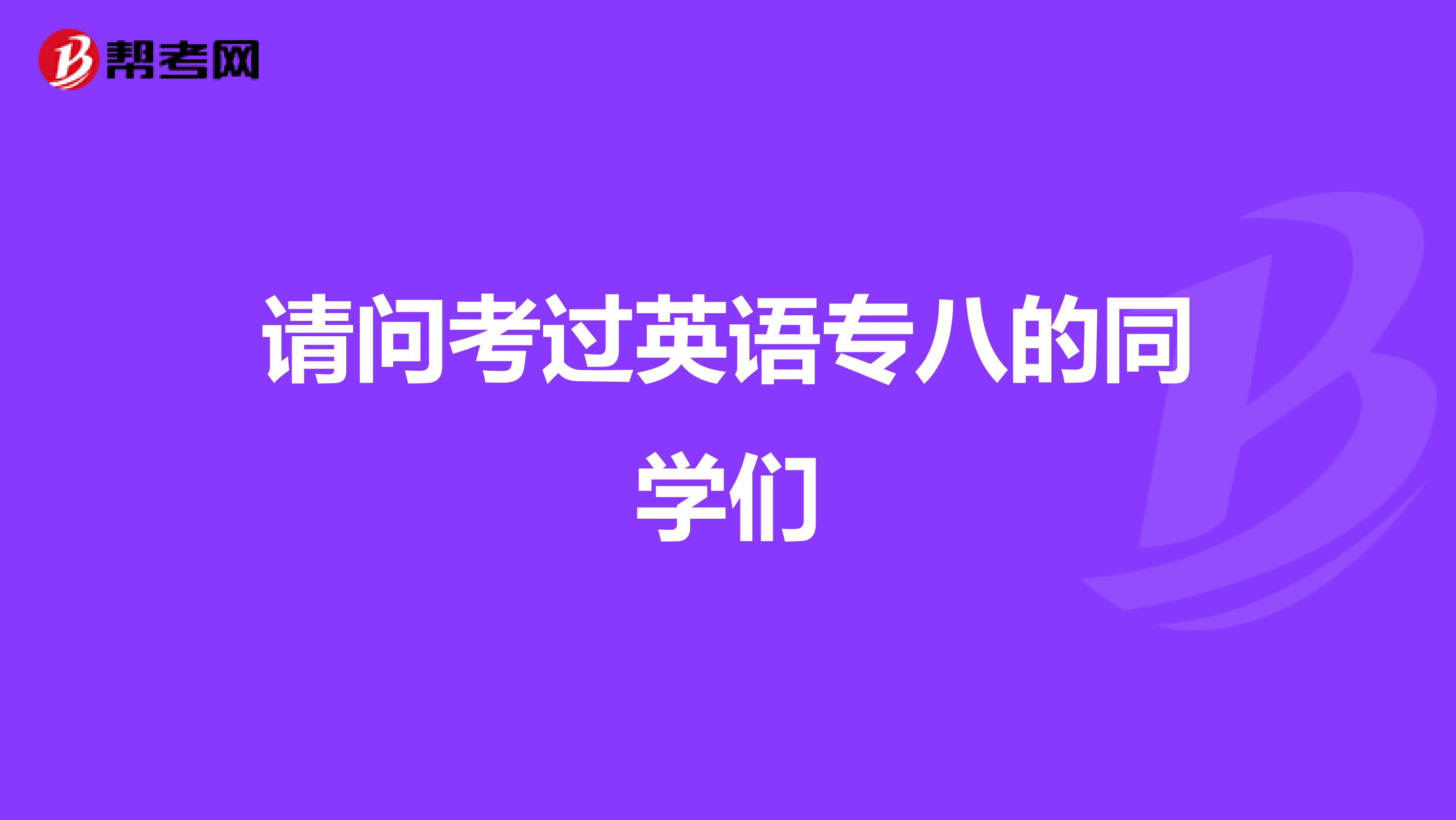 请问考过英语专八的同学们