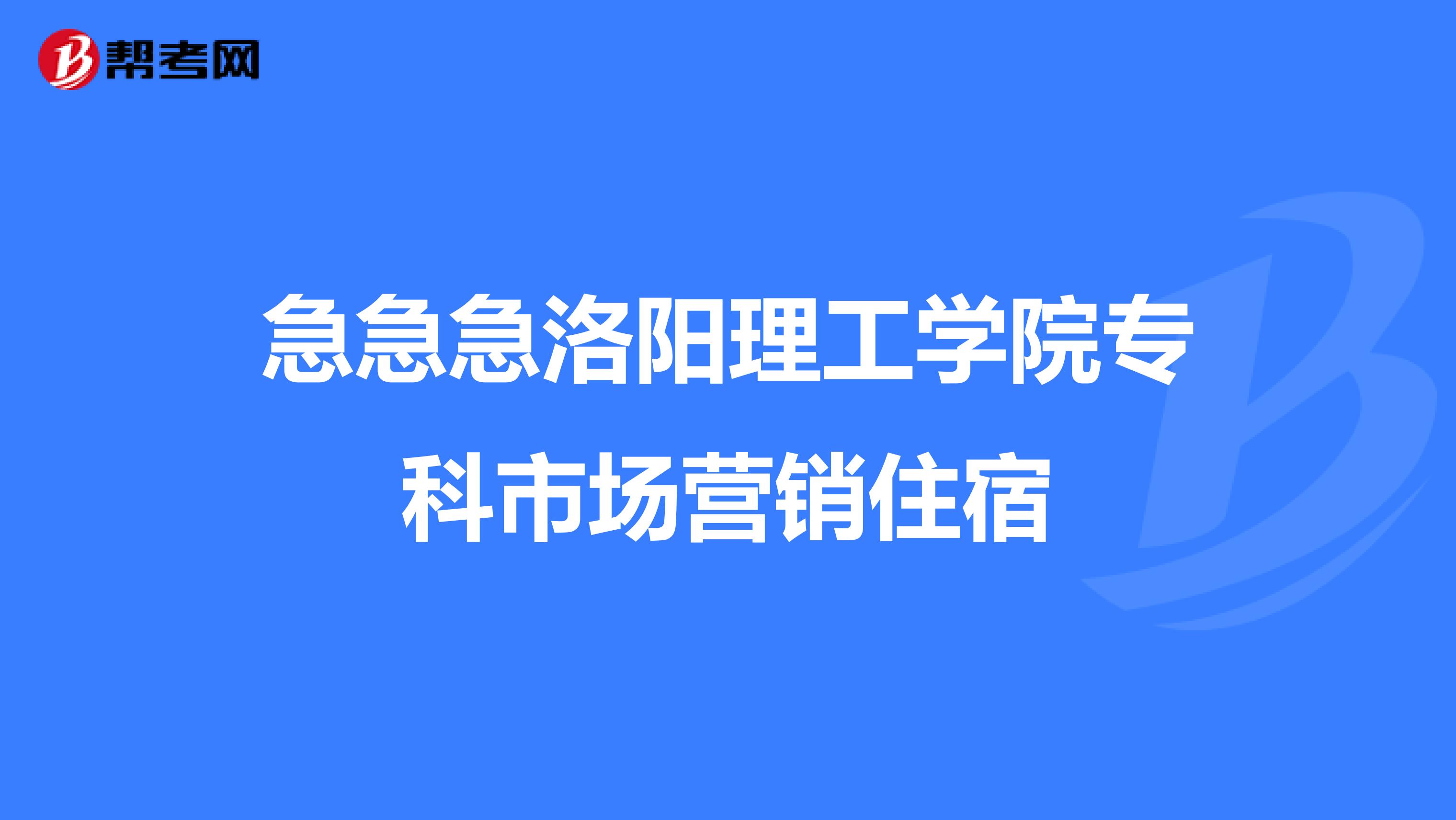 急急急洛阳理工学院专科市场营销住宿