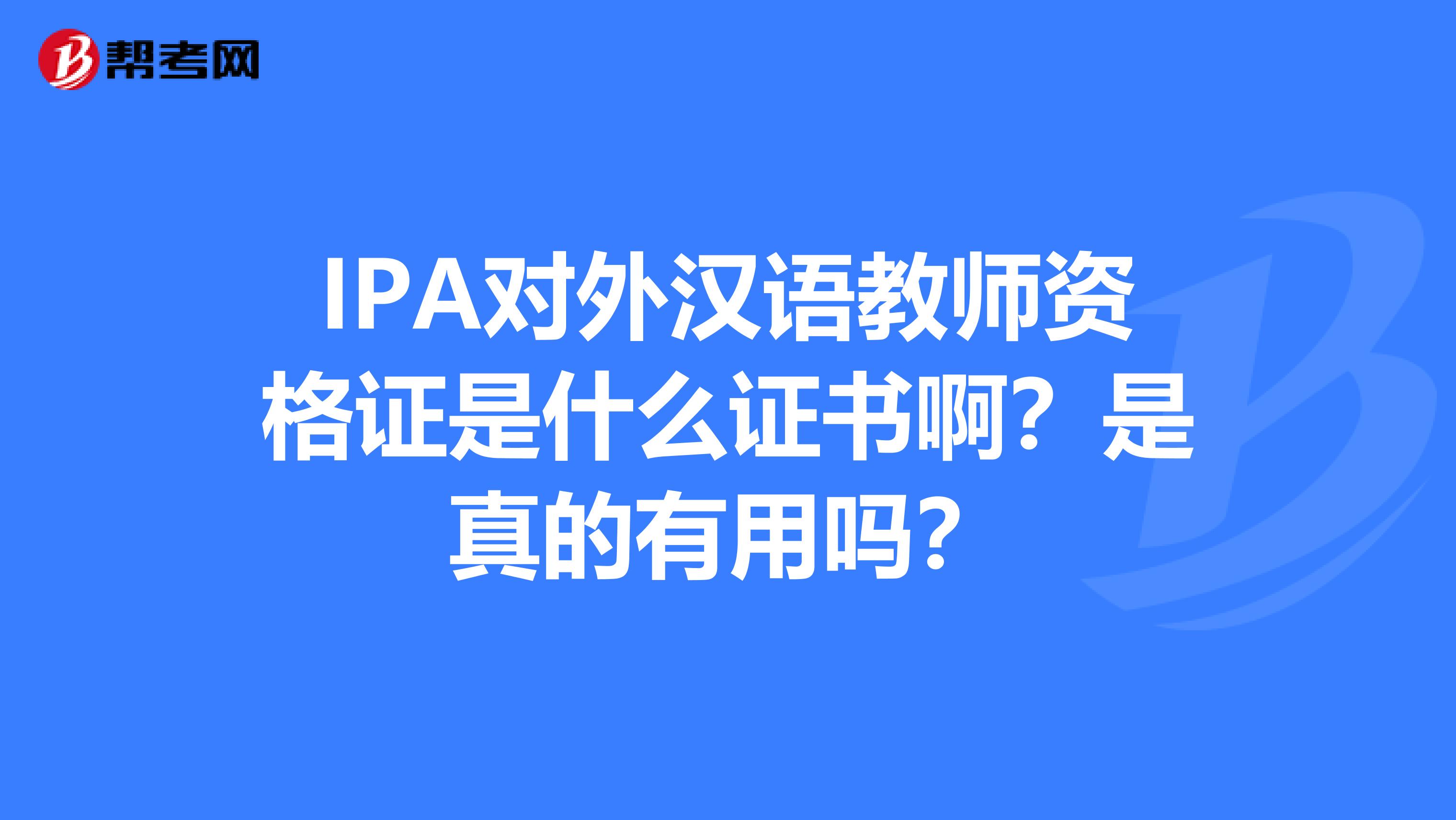 IPA对外汉语教师资格证是什么证书啊?是真的有用吗?