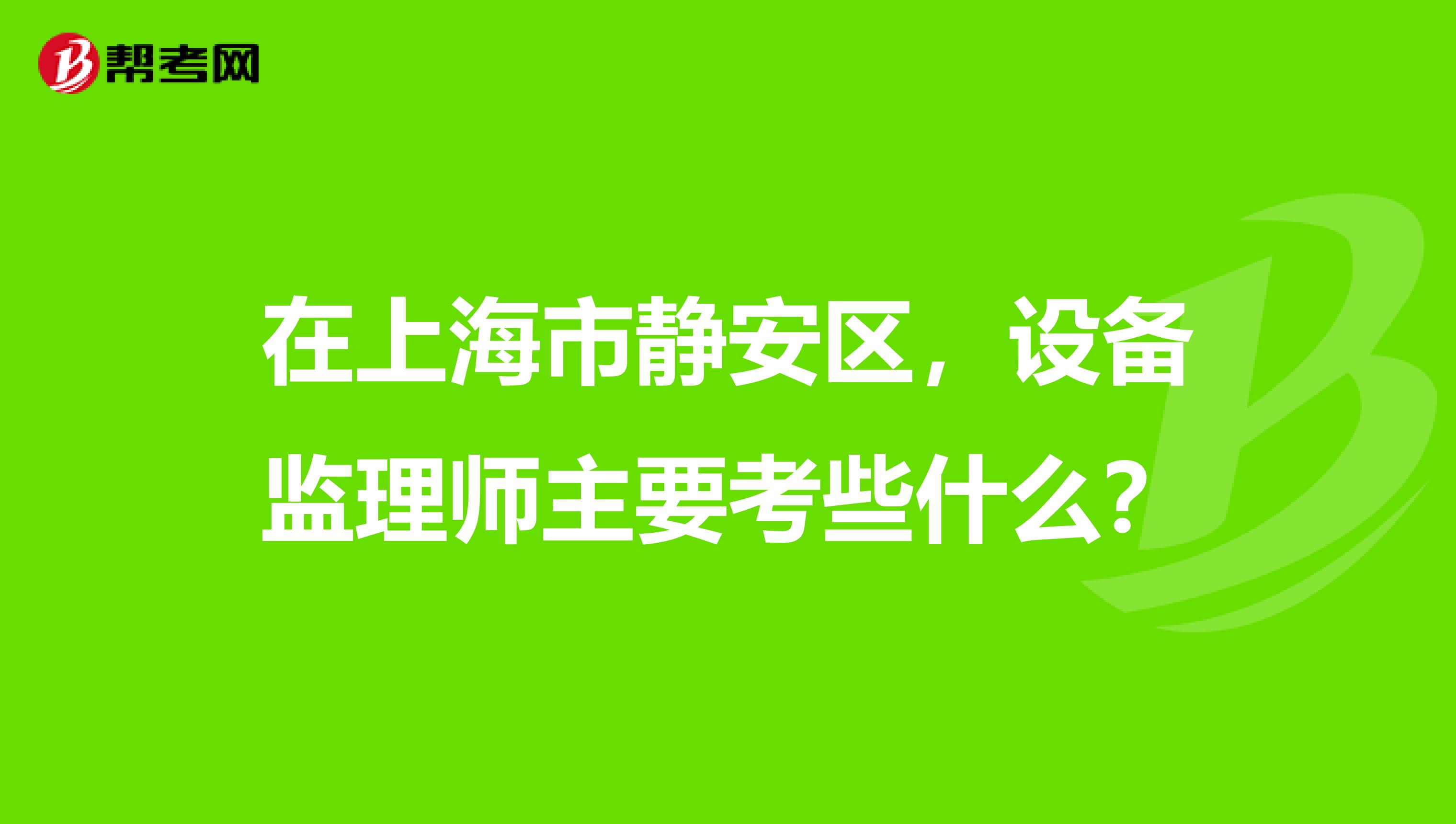 在上海市靜安區，設備監理師主要考些什么？