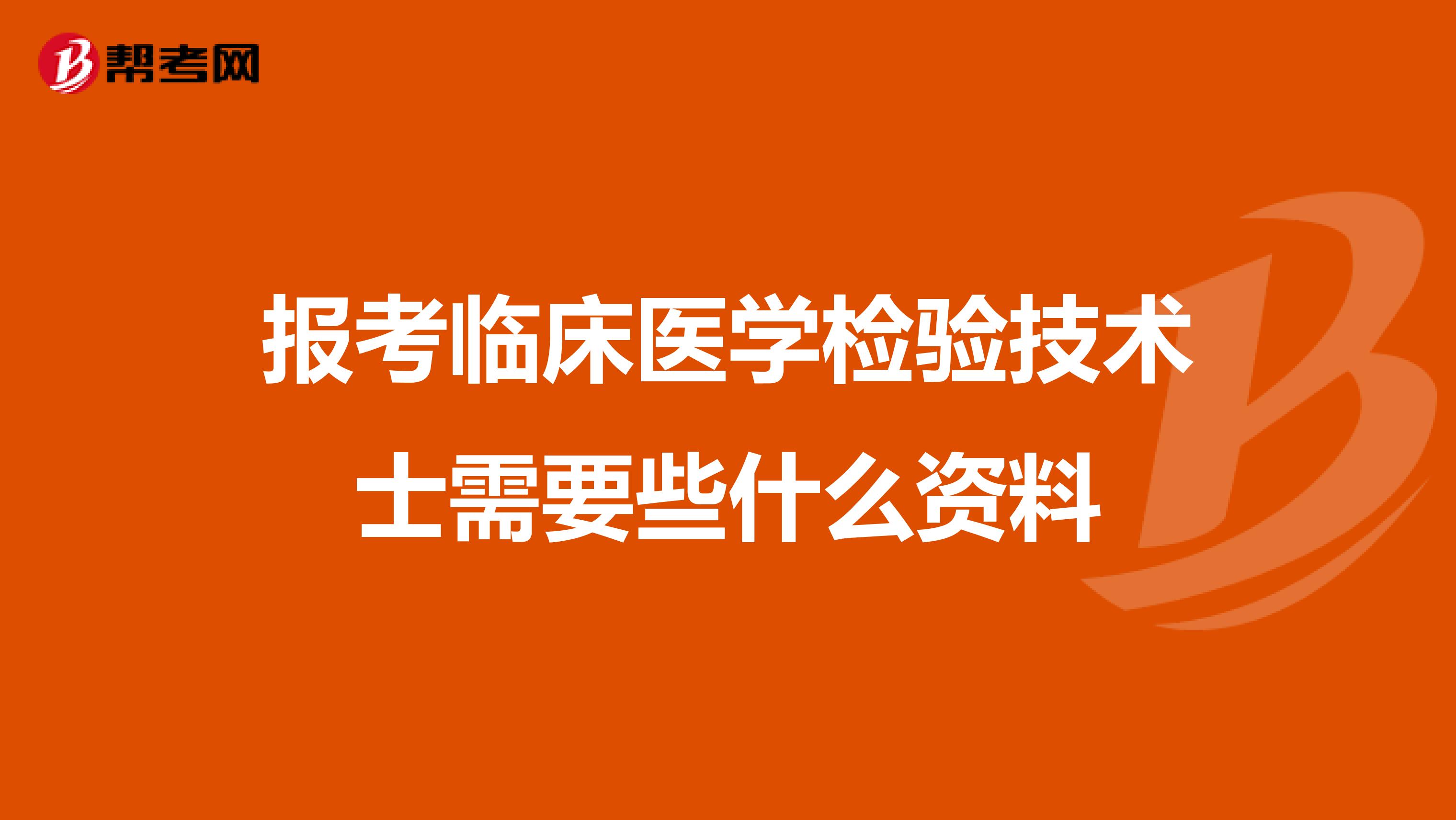 报考临床医学检验技术士需要些什么资料