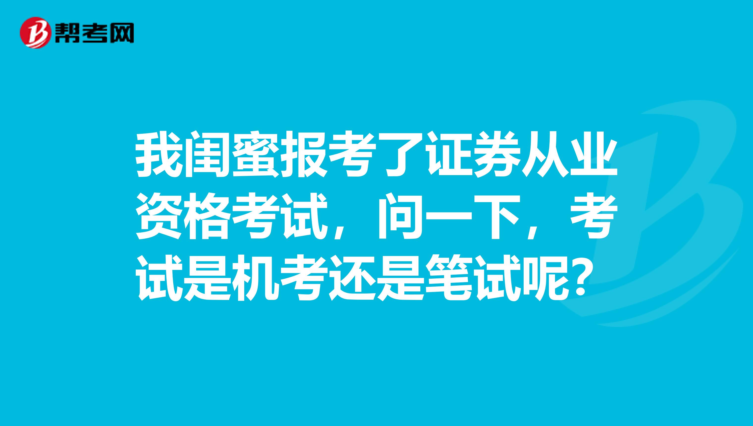我闺蜜报考了证券从业资格考试，问一下，考试是机考还是笔试呢？