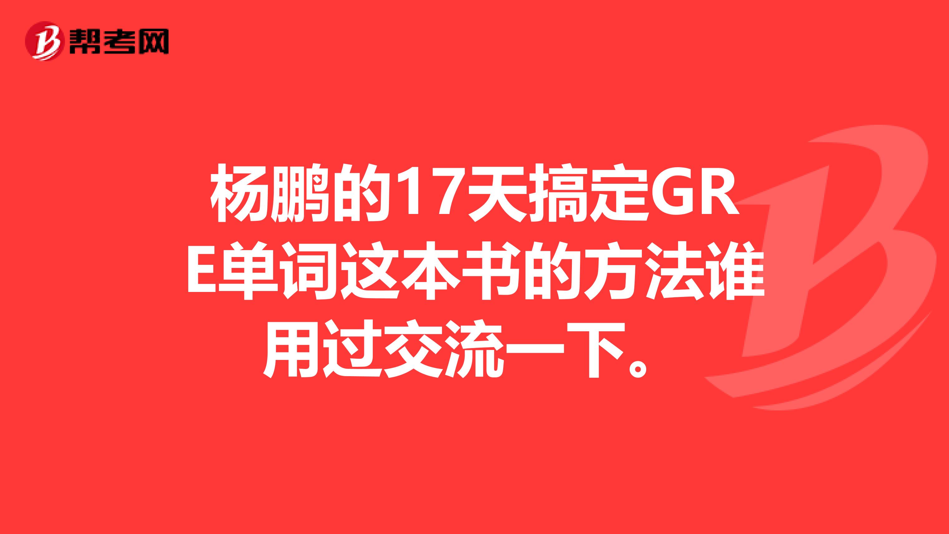 杨鹏的17天搞定GRE单词这本书的方法谁用过交流一下。